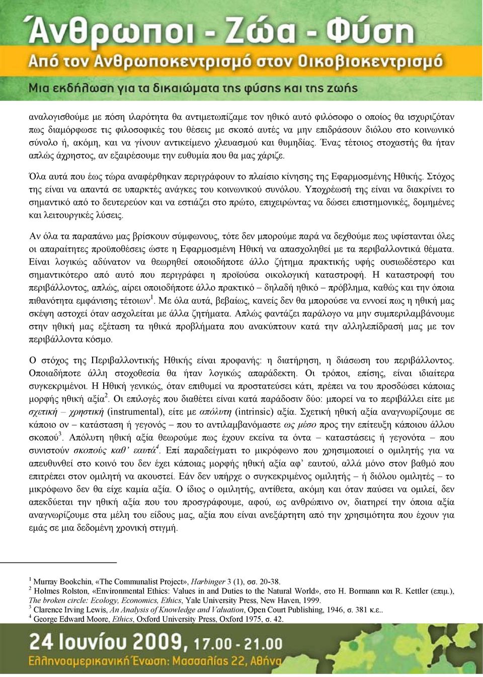 Όλα αυτά που έως τώρα αναφέρθηκαν περιγράφουν το πλαίσιο κίνησης της Εφαρμοσμένης Ηθικής. Στόχος της είναι να απαντά σε υπαρκτές ανάγκες του κοινωνικού συνόλου.