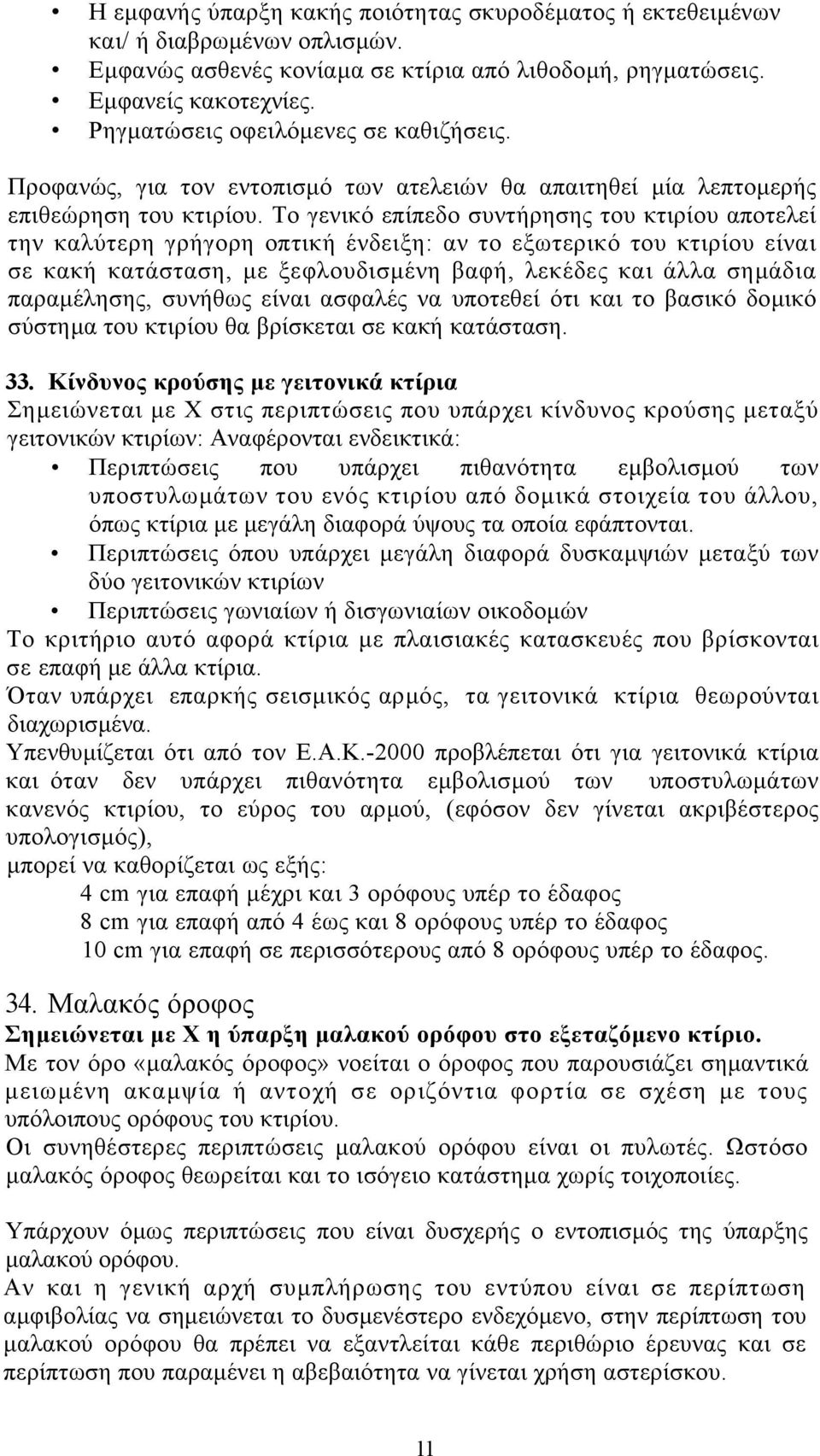 Το γενικό επίπεδο συντήρησης του κτιρίου αποτελεί την καλύτερη γρήγορη οπτική ένδειξη: αν το εξωτερικό του κτιρίου είναι σε κακή κατάσταση, µε ξεφλουδισµένη βαφή, λεκέδες και άλλα σηµάδια