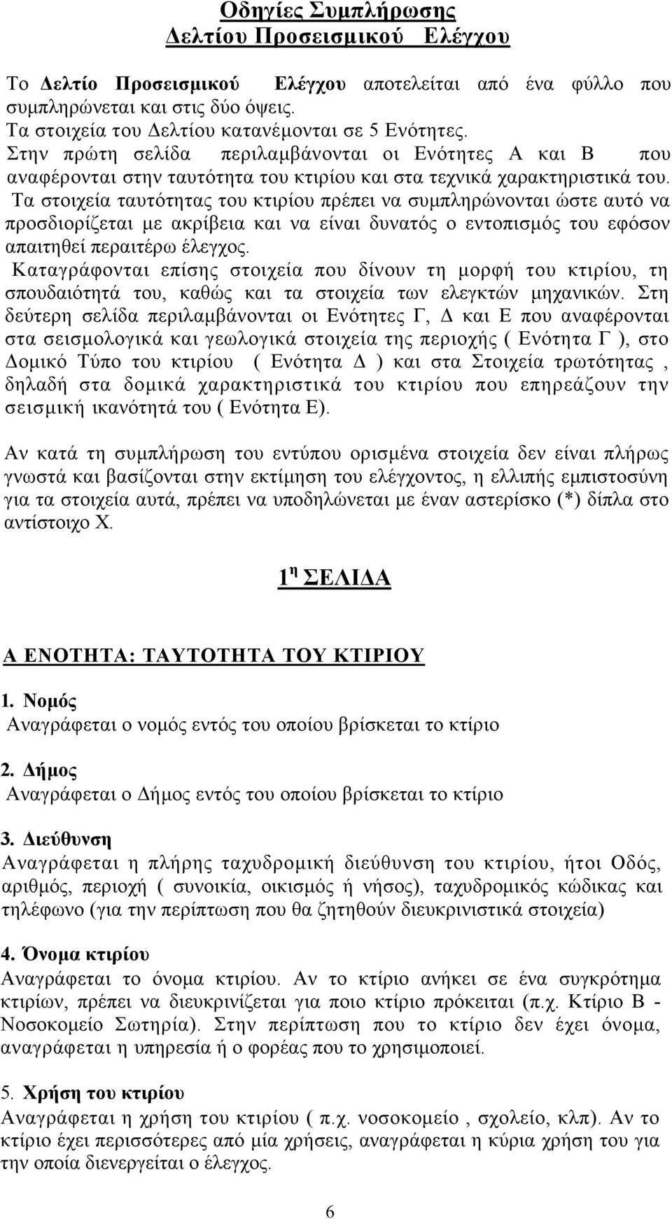 Τα στοιχεία ταυτότητας του κτιρίου πρέπει να συµπληρώνονται ώστε αυτό να προσδιορίζεται µε ακρίβεια και να είναι δυνατός ο εντοπισµός του εφόσον απαιτηθεί περαιτέρω έλεγχος.