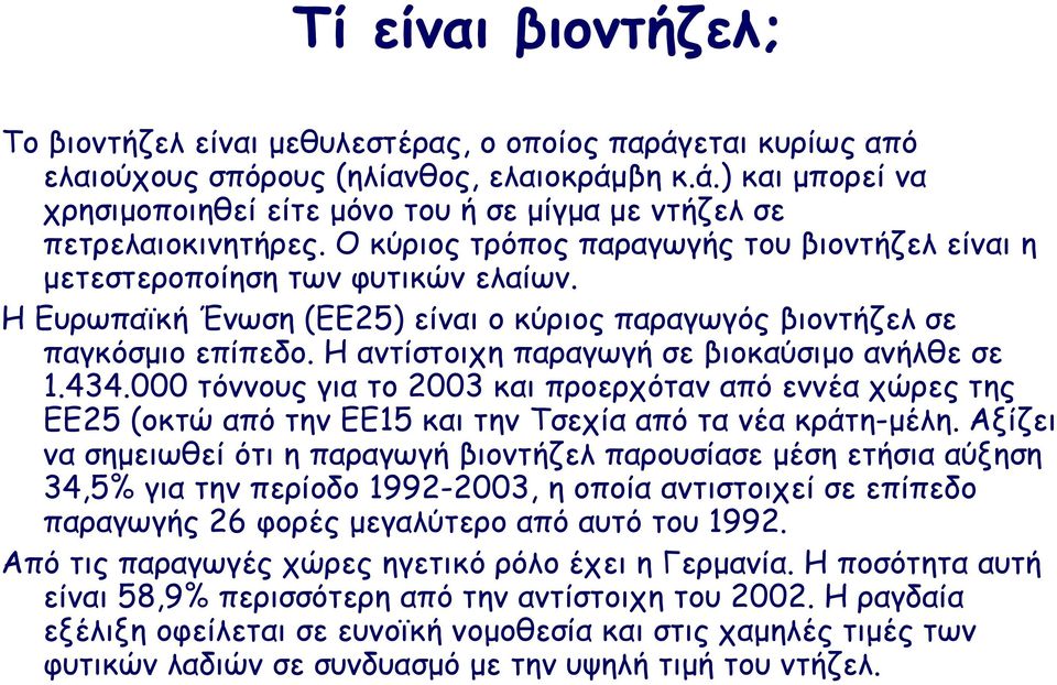 Η αντίστοιχη παραγωγή σε βιοκαύσιµο ανήλθε σε 1.434.000 τόννους για το 2003 και προερχόταν από εννέα χώρες της ΕΕ25 (οκτώ από την ΕΕ15 και την Τσεχία από τα νέα κράτη-µέλη.