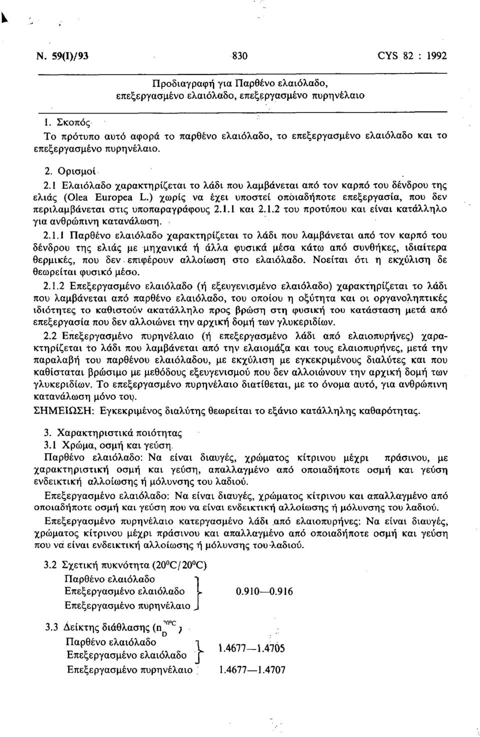 1 Ελαιόλαδο χαρακτηρίζεται το λάδι που λαμβάνεται από τον καρπό του δένδρου της ελιάς (Olea Europea L.) χωρίς να έχει υποστεί οποιαδήποτε επεξεργασία, που δεν περιλαμβάνεται στις υποπαραγράφους 2.1.1 και 2.