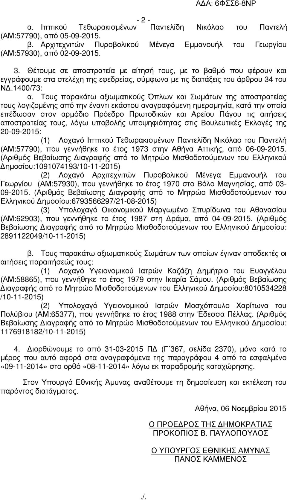 Τους παρακάτω αξιωµατικούς Όπλων και Σωµάτων της αποστρατείας τους λογιζοµένης από την έναντι εκάστου αναγραφόµενη ηµεροµηνία, κατά την οποία επέδωσαν στον αρµόδιο Πρόεδρο Πρωτοδικών και Αρείου Πάγου