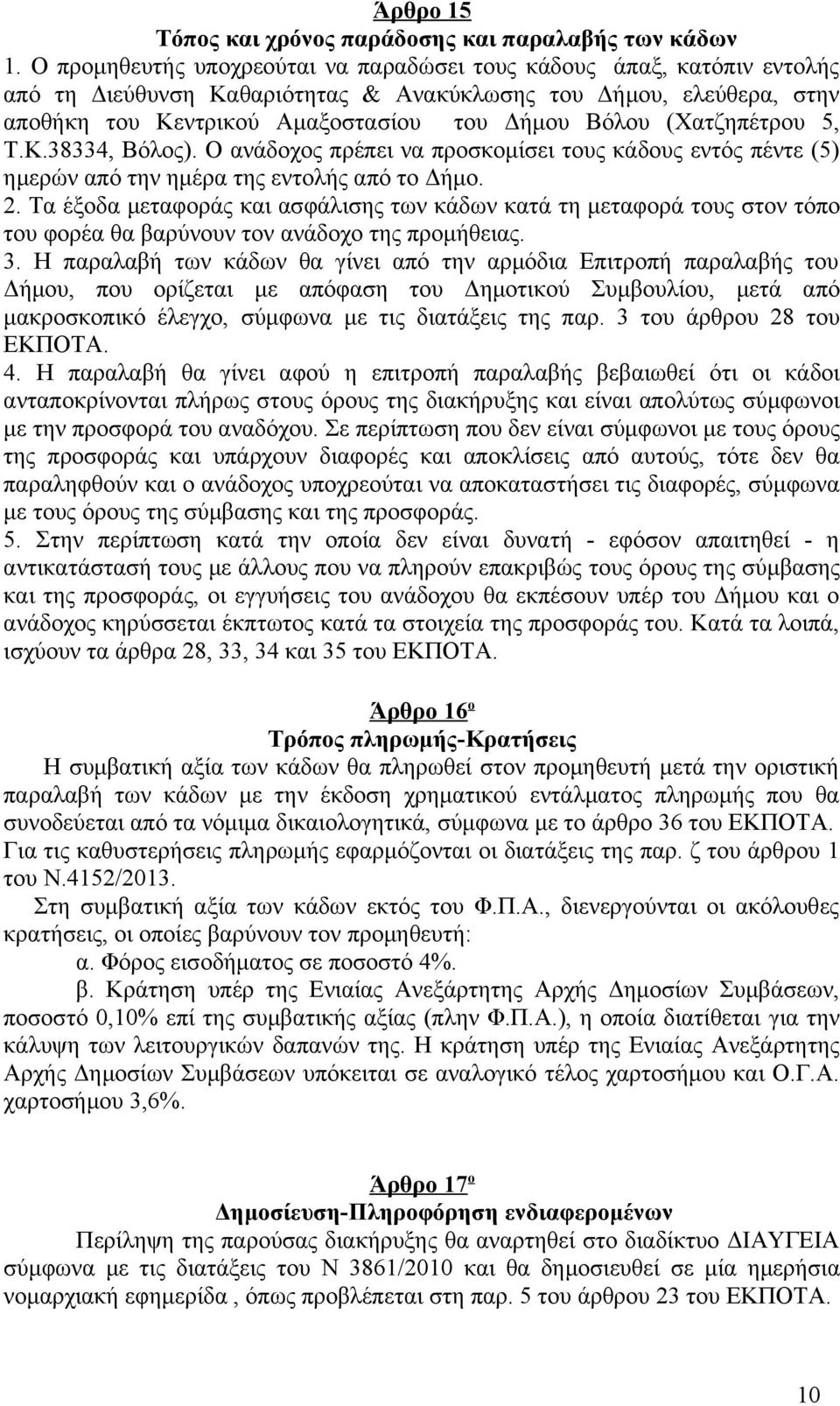 (Χατζηπέτρου 5, T.K.38334, Βόλος). Ο ανάδοχος πρέπει να προσκομίσει τους κάδους εντός πέντε (5) ημερών από την ημέρα της εντολής από το Δήμο. 2.