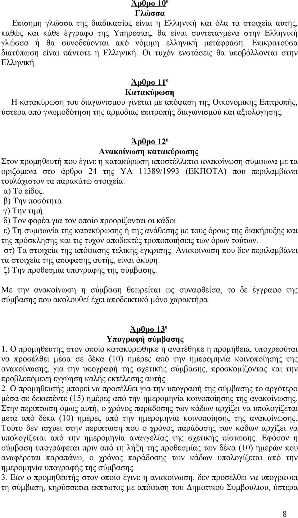Άρθρο 11 ο Κατακύρωση Η κατακύρωση του διαγωνισμού γίνεται με απόφαση της Οικονομικής Επιτροπής, ύστερα από γνωμοδότηση της αρμόδιας επιτροπής διαγωνισμού και αξιολόγησης.