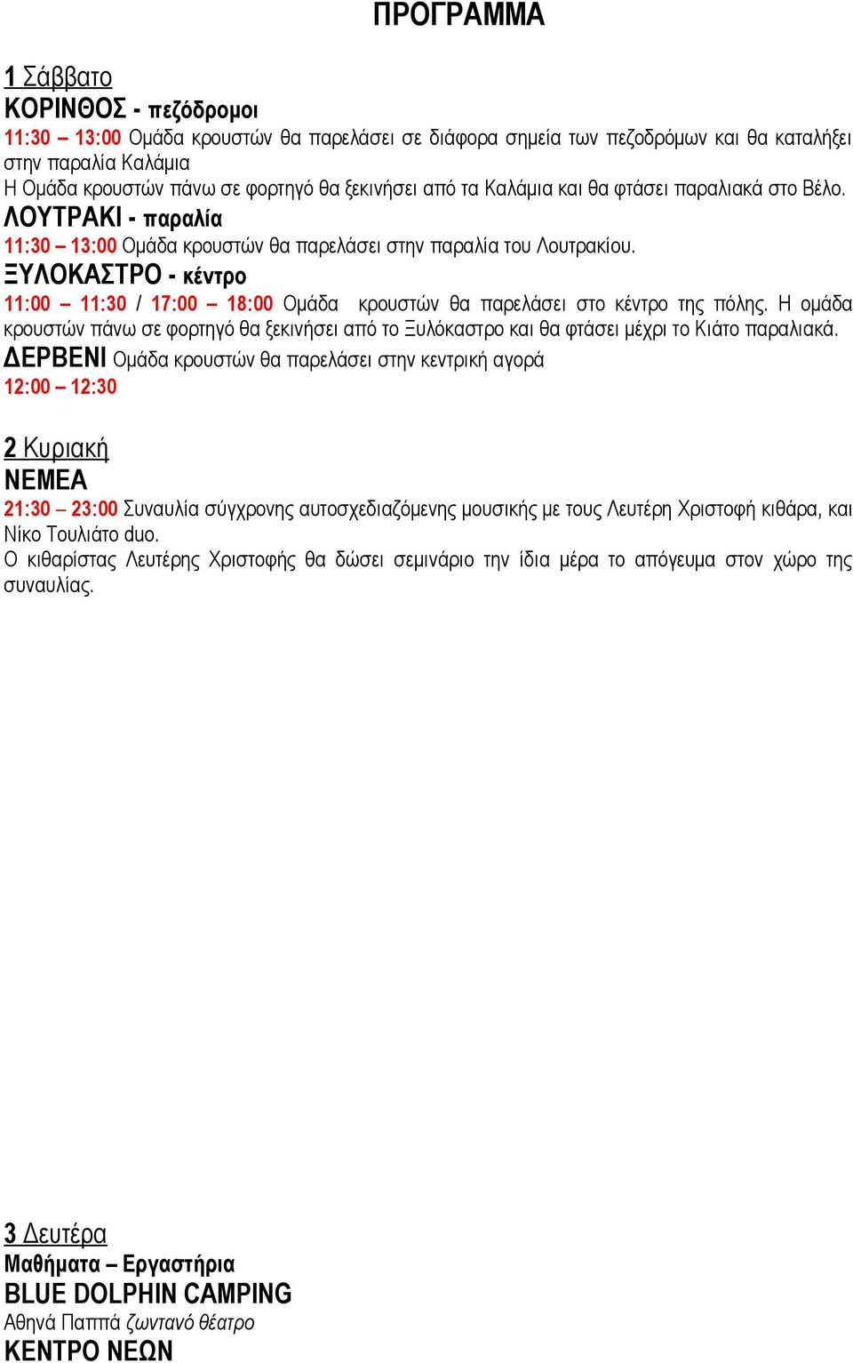 ΞΥΛΟΚΑΣΤΡΟ - κέντρο 11:00 11:30 / 17:00 18:00 Ομάδα κρουστών θα παρελάσει στο κέντρο της πόλης. Η ομάδα κρουστών πάνω σε φορτηγό θα ξεκινήσει από το Ξυλόκαστρο και θα φτάσει μέχρι το Κιάτο παραλιακά.
