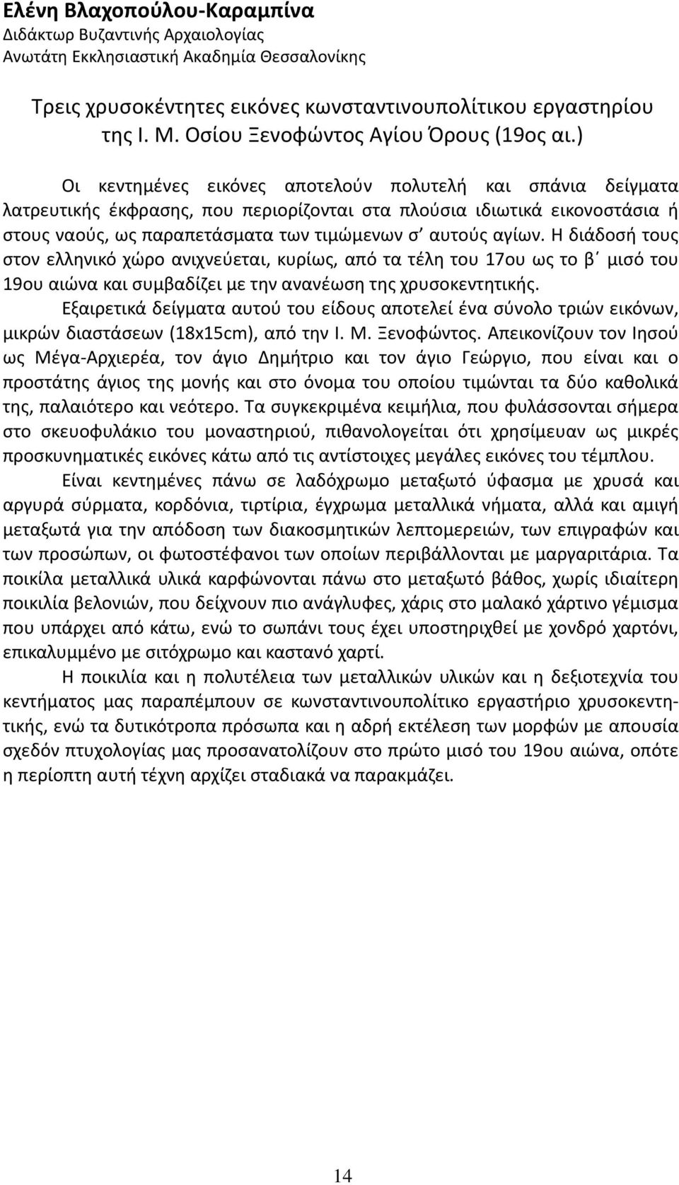) Οι κεντημένες εικόνες αποτελούν πολυτελή και σπάνια δείγματα λατρευτικής έκφρασης, που περιορίζονται στα πλούσια ιδιωτικά εικονοστάσια ή στους ναούς, ως παραπετάσματα των τιμώμενων σ αυτούς αγίων.