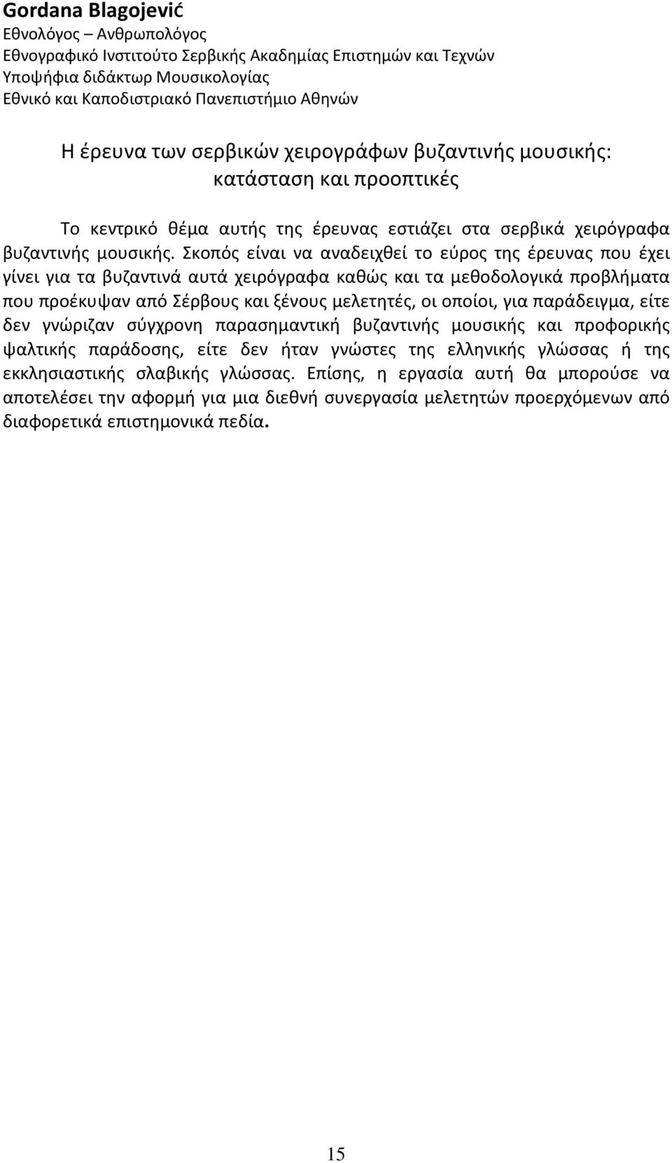 Σκοπός είναι να αναδειχθεί το εύρος της έρευνας που έχει γίνει για τα βυζαντινά αυτά χειρόγραφα καθώς και τα μεθοδολογικά προβλήματα που προέκυψαν από Σέρβους και ξένους μελετητές, οι οποίοι, για
