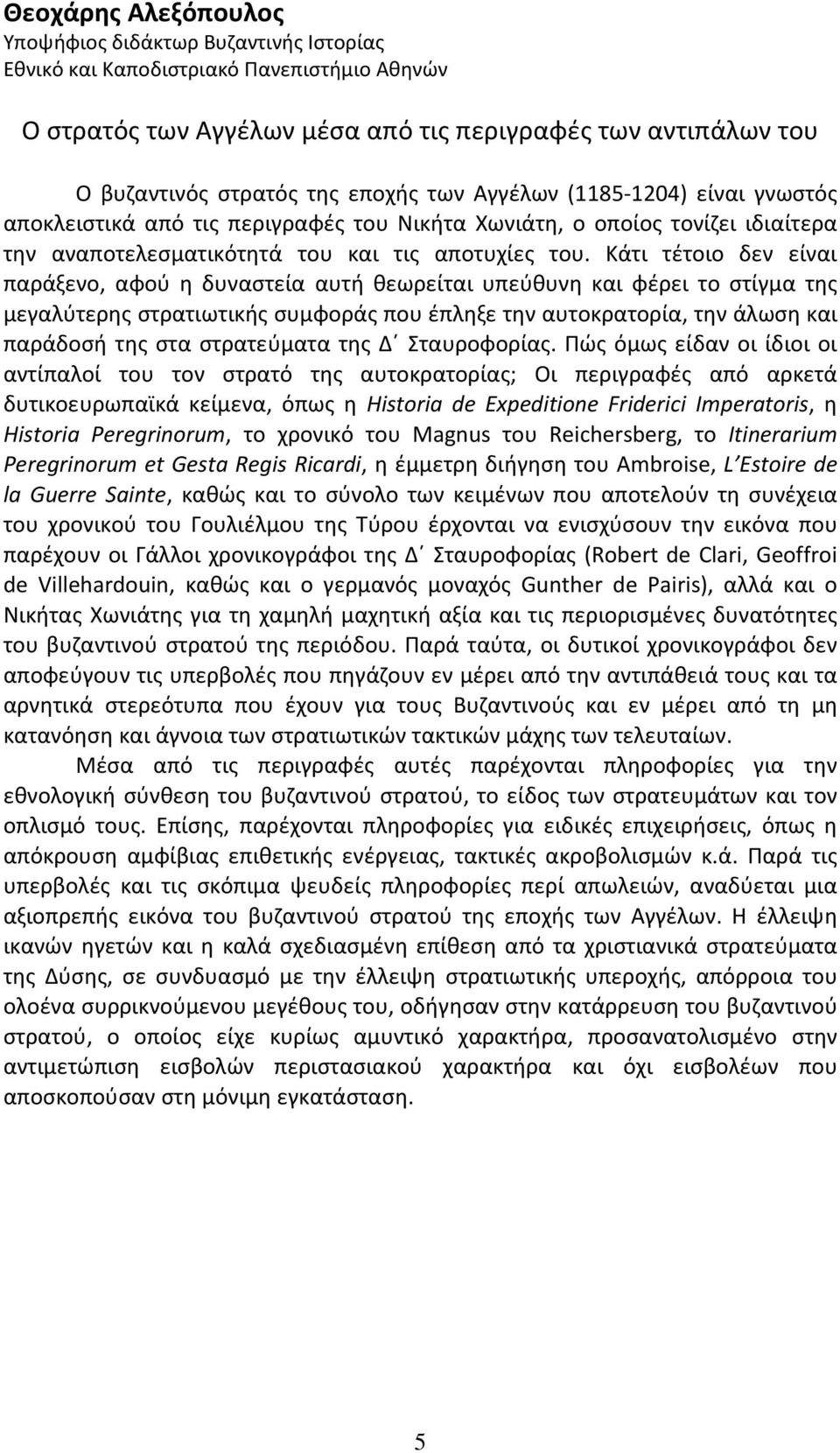 Κάτι τέτοιο δεν είναι παράξενο, αφού η δυναστεία αυτή θεωρείται υπεύθυνη και φέρει το στίγμα της μεγαλύτερης στρατιωτικής συμφοράς που έπληξε την αυτοκρατορία, την άλωση και παράδοσή της στα