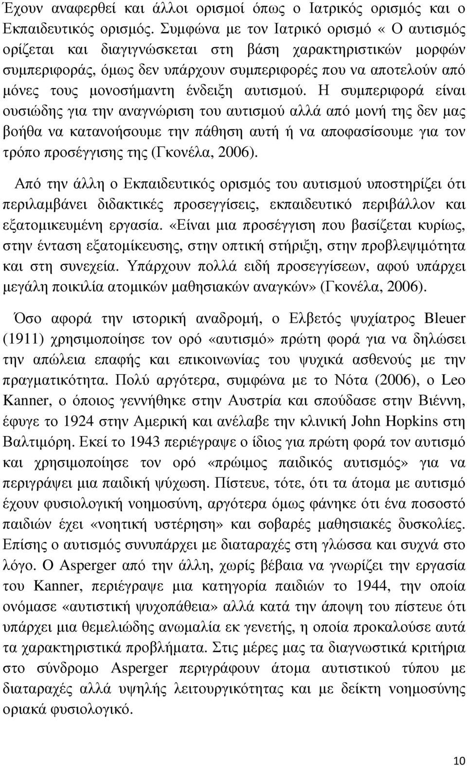 αυτισµού. Η συµπεριφορά είναι ουσιώδης για την αναγνώριση του αυτισµού αλλά από µονή της δεν µας βοήθα να κατανοήσουµε την πάθηση αυτή ή να αποφασίσουµε για τον τρόπο προσέγγισης της (Γκονέλα, 2006).