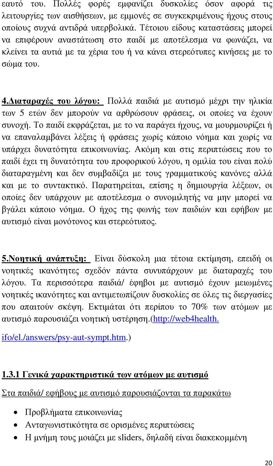 ιαταραχές του λόγου: Πολλά παιδιά µε αυτισµό µέχρι την ηλικία των 5 ετών δεν µπορούν να αρθρώσουν φράσεις, οι οποίες να έχουν συνοχή.