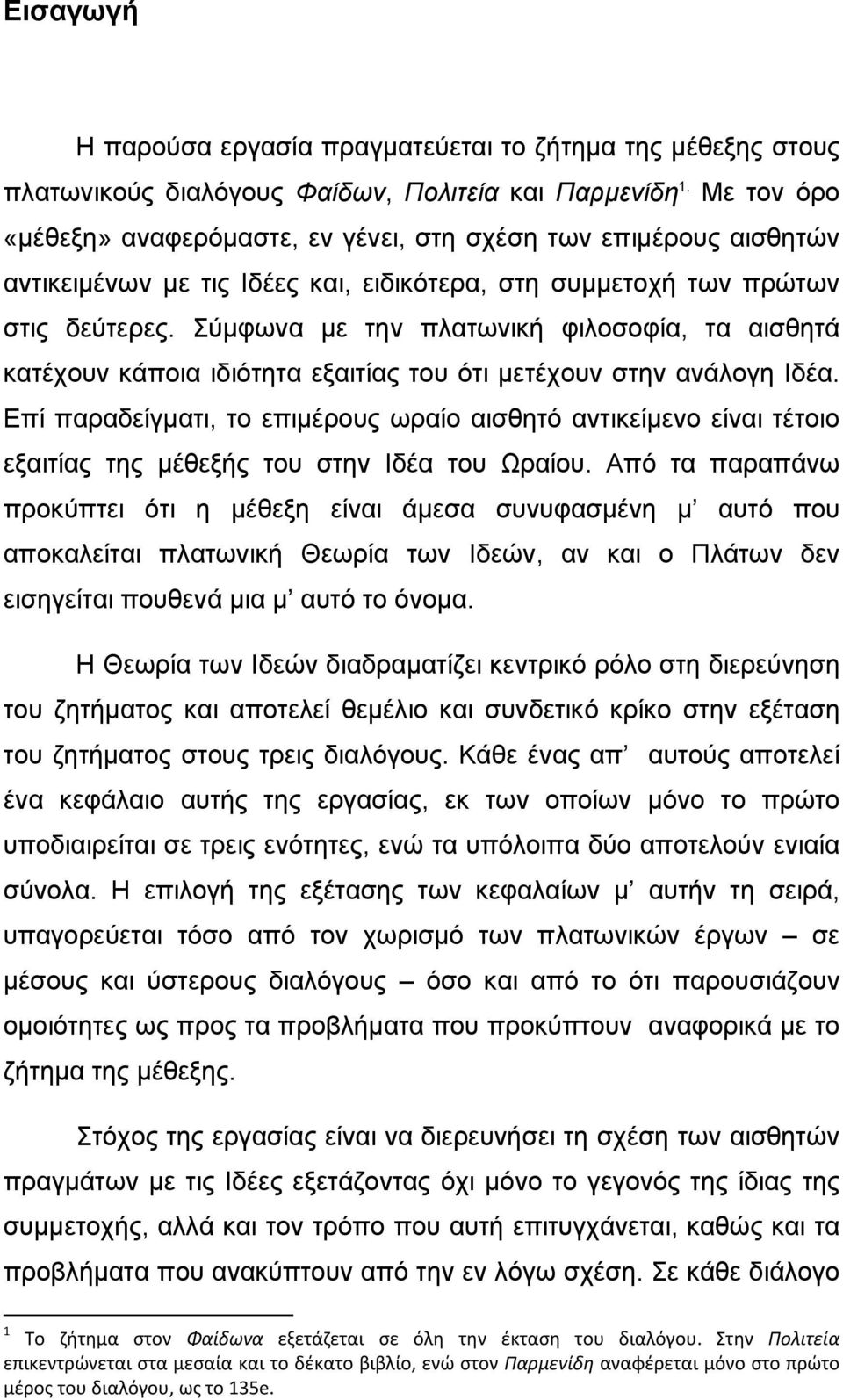 Σύμφωνα με την πλατωνική φιλοσοφία, τα αισθητά κατέχουν κάποια ιδιότητα εξαιτίας του ότι μετέχουν στην ανάλογη Ιδέα.