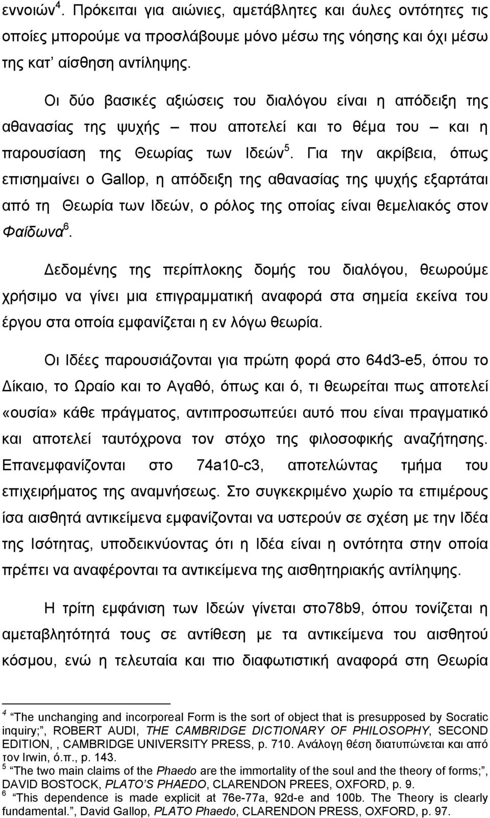 Για την ακρίβεια, όπως επισημαίνει ο Gallop, η απόδειξη της αθανασίας της ψυχής εξαρτάται από τη Θεωρία των Ιδεών, ο ρόλος της οποίας είναι θεμελιακός στον Φαίδωνα 6.
