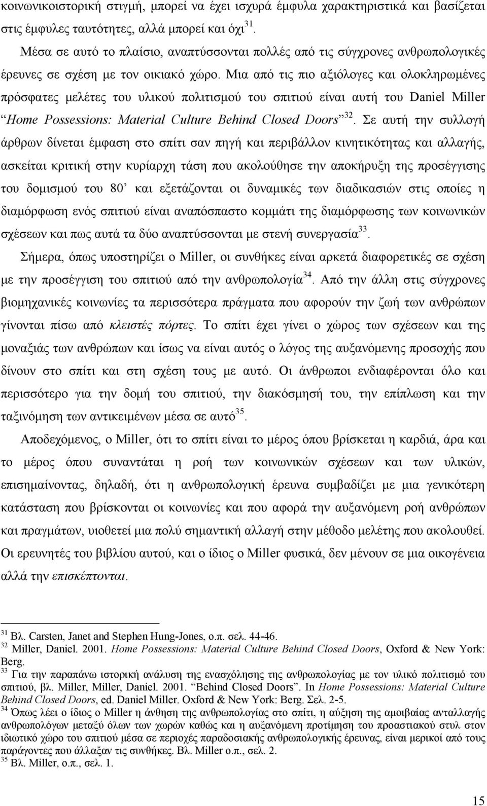 Μια από τις πιο αξιόλογες και ολοκληρωμένες πρόσφατες μελέτες του υλικού πολιτισμού του σπιτιού είναι αυτή του Daniel Miller Home Possessions: Material Culture Behind Closed Doors 32.
