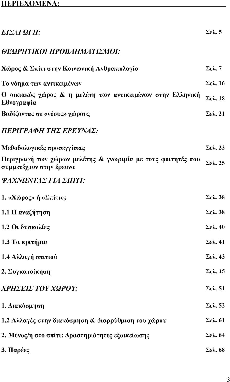 23 Περιγραφή των χώρων μελέτης & γνωριμία με τους φοιτητές που συμμετέχουν στην έρευνα ΨΑΧΝΩΝΤΑΣ ΓΙΑ ΣΠΙΤΙ: Σελ. 25 1. «Χώρος» ή «Σπίτι»; Σελ. 38 1.1 Η αναζήτηση Σελ. 38 1.2 Οι δυσκολίες Σελ.