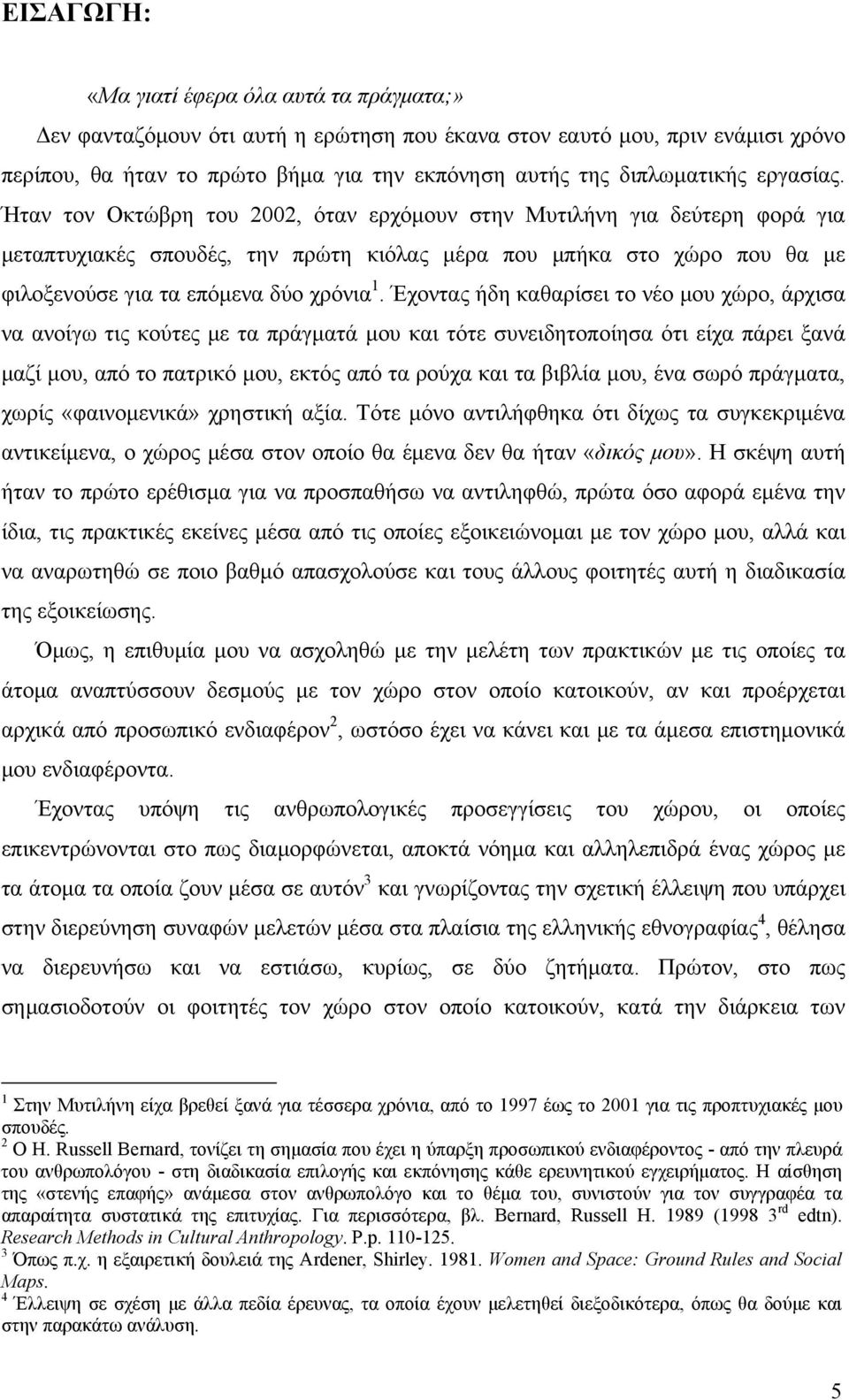 Έχοντας ήδη καθαρίσει το νέο μου χώρο, άρχισα να ανοίγω τις κούτες με τα πράγματά μου και τότε συνειδητοποίησα ότι είχα πάρει ξανά μαζί μου, από το πατρικό μου, εκτός από τα ρούχα και τα βιβλία μου,