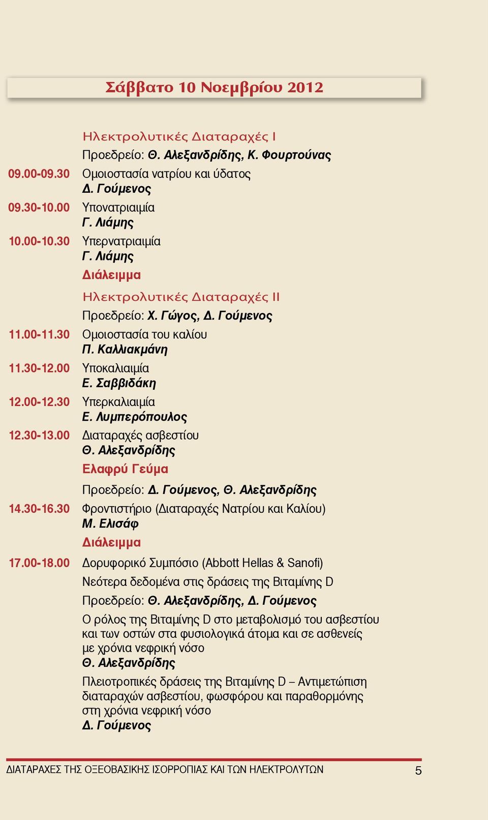 30 Υπερκαλιαιμία Ε. Λυμπερόπουλος 12.30-13.00 Διαταραχές ασβεστίου Θ. Αλεξανδρίδης Ελαφρύ Γεύμα Προεδρείο: Δ. Γούμενος, Θ. Αλεξανδρίδης 14.30-16.30 Φροντιστήριο (Διαταραχές Νατρίου και Καλίου) Μ.