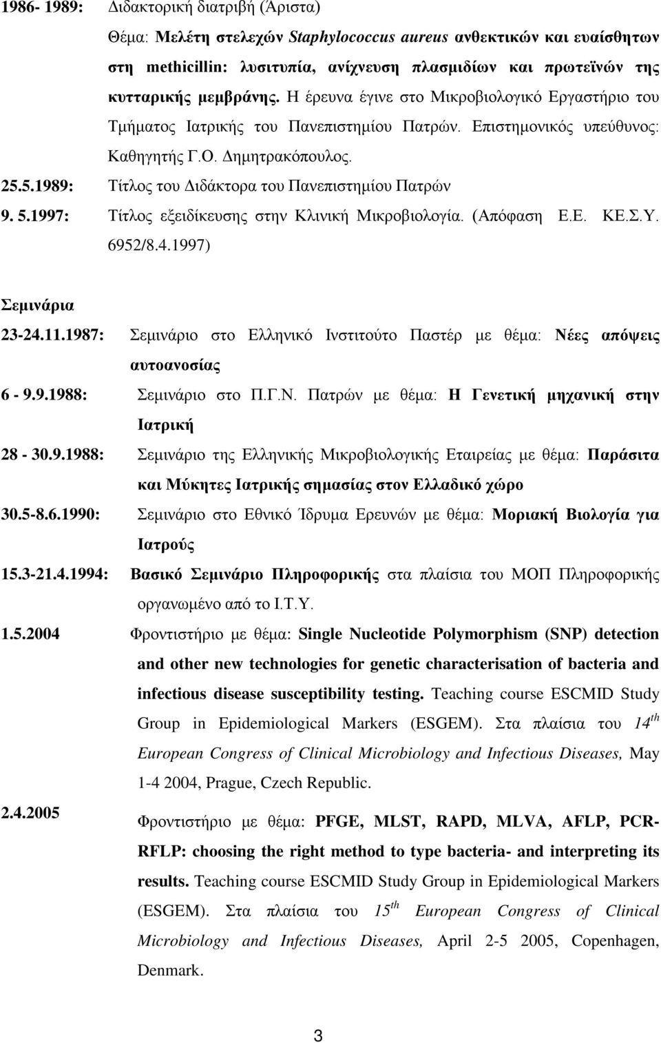 5.1989: Τίτλος του Διδάκτορα του Πανεπιστημίου Πατρών 9. 5.1997: Τίτλος εξειδίκευσης στην Κλινική Μικροβιολογία. (Απόφαση Ε.Ε. ΚΕ.Σ.Υ. 6952/8.4.1997) Σεμινάρια 23-24.11.