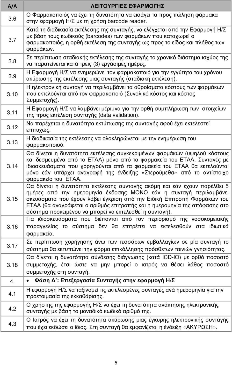 Κατά τη διαδικασία εκτέλεσης της συνταγής, να ελέγχεται από την Εφαρµογή Η/Σ µε βάση τους κωδικούς (barcodes) των φαρµάκων που καταχωρεί ο φαρµακοποιός, η ορθή εκτέλεση της συνταγής ως προς το είδος