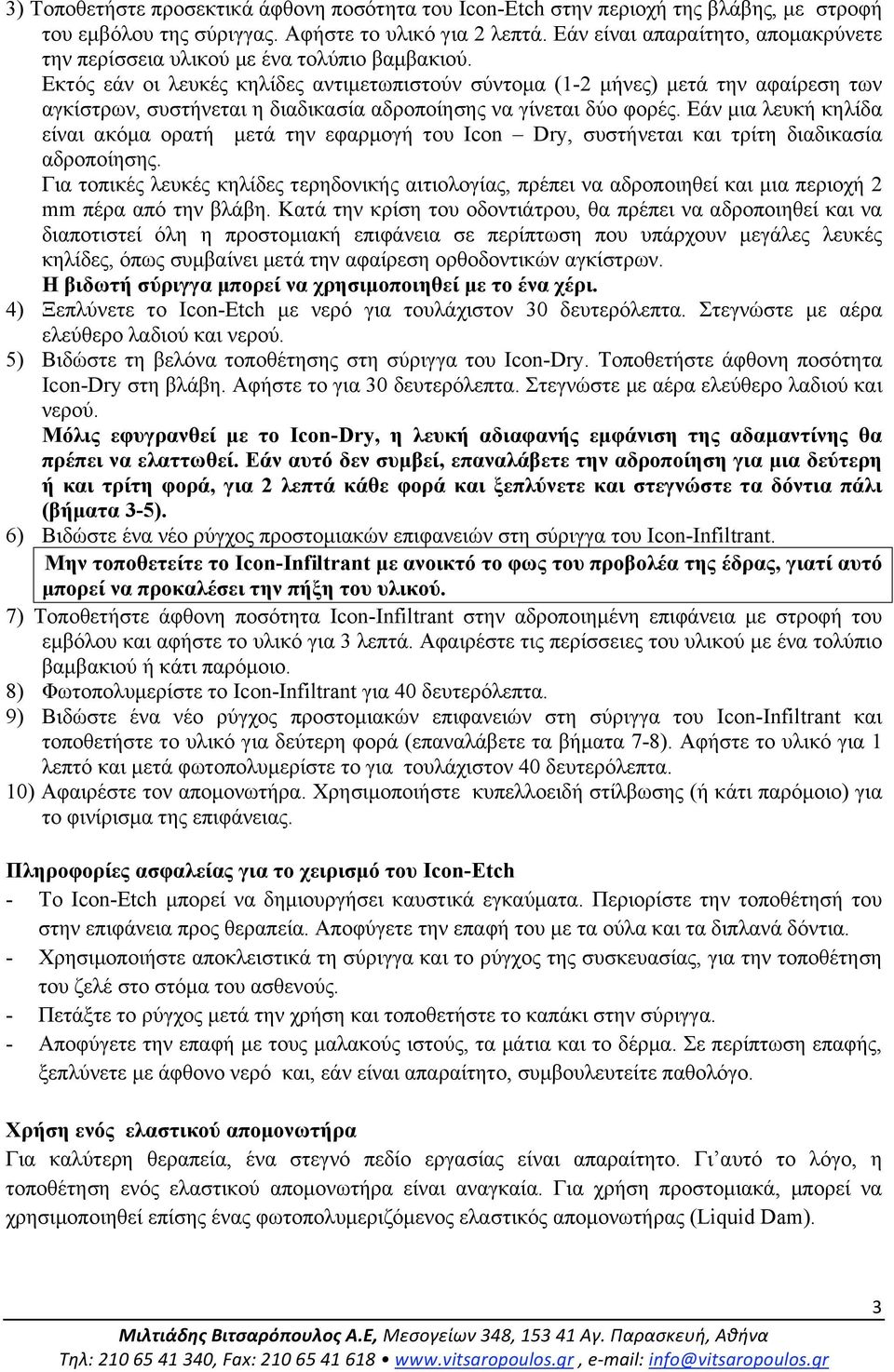 Εκτός εάν οι λευκές κηλίδες αντιµετωπιστούν σύντοµα (1-2 µήνες) µετά την αφαίρεση των αγκίστρων, συστήνεται η διαδικασία αδροποίησης να γίνεται δύο φορές.