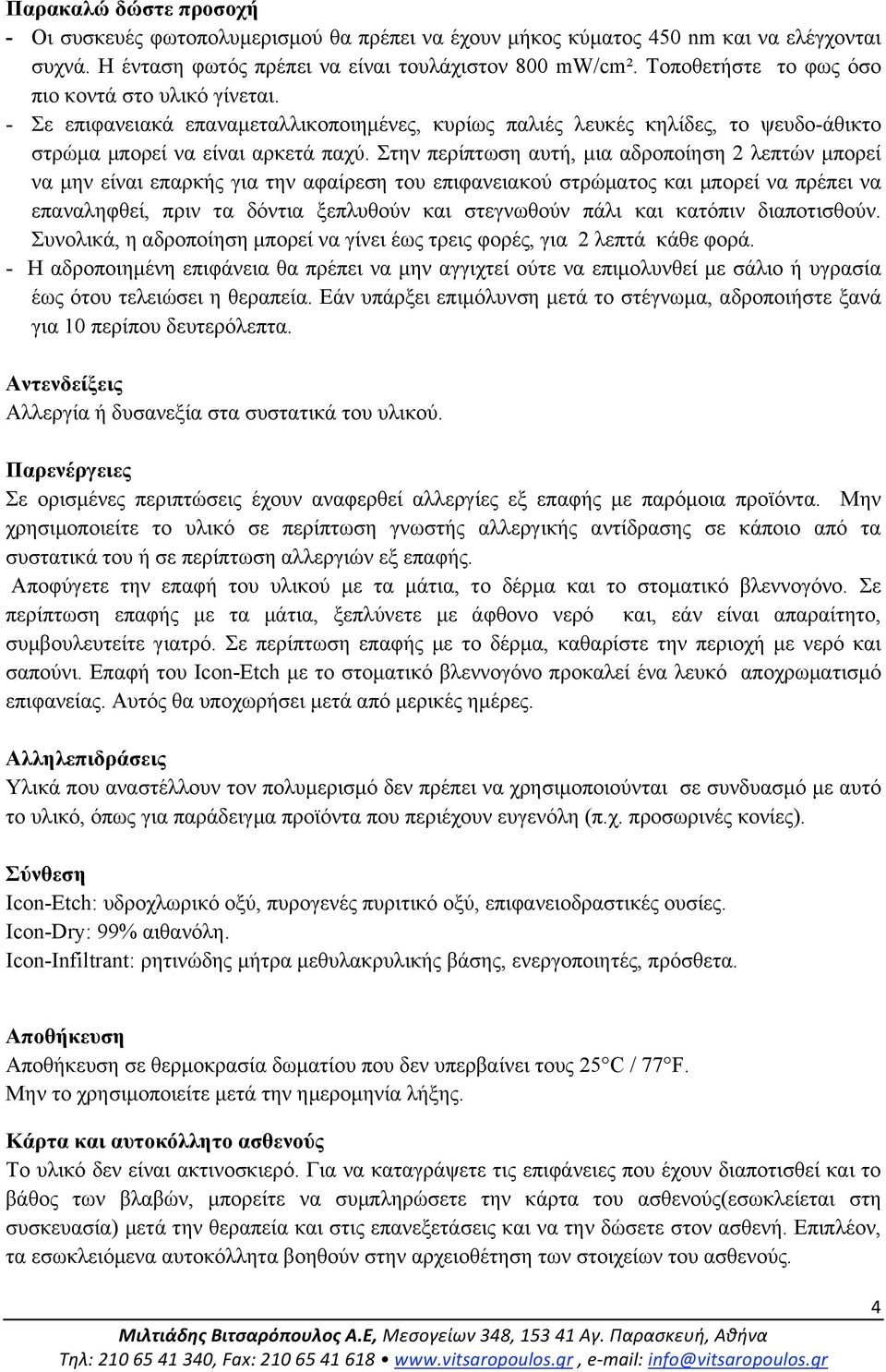 Στην περίπτωση αυτή, µια αδροποίηση 2 λεπτών µπορεί να µην είναι επαρκής για την αφαίρεση του επιφανειακού στρώµατος και µπορεί να πρέπει να επαναληφθεί, πριν τα δόντια ξεπλυθούν και στεγνωθούν πάλι