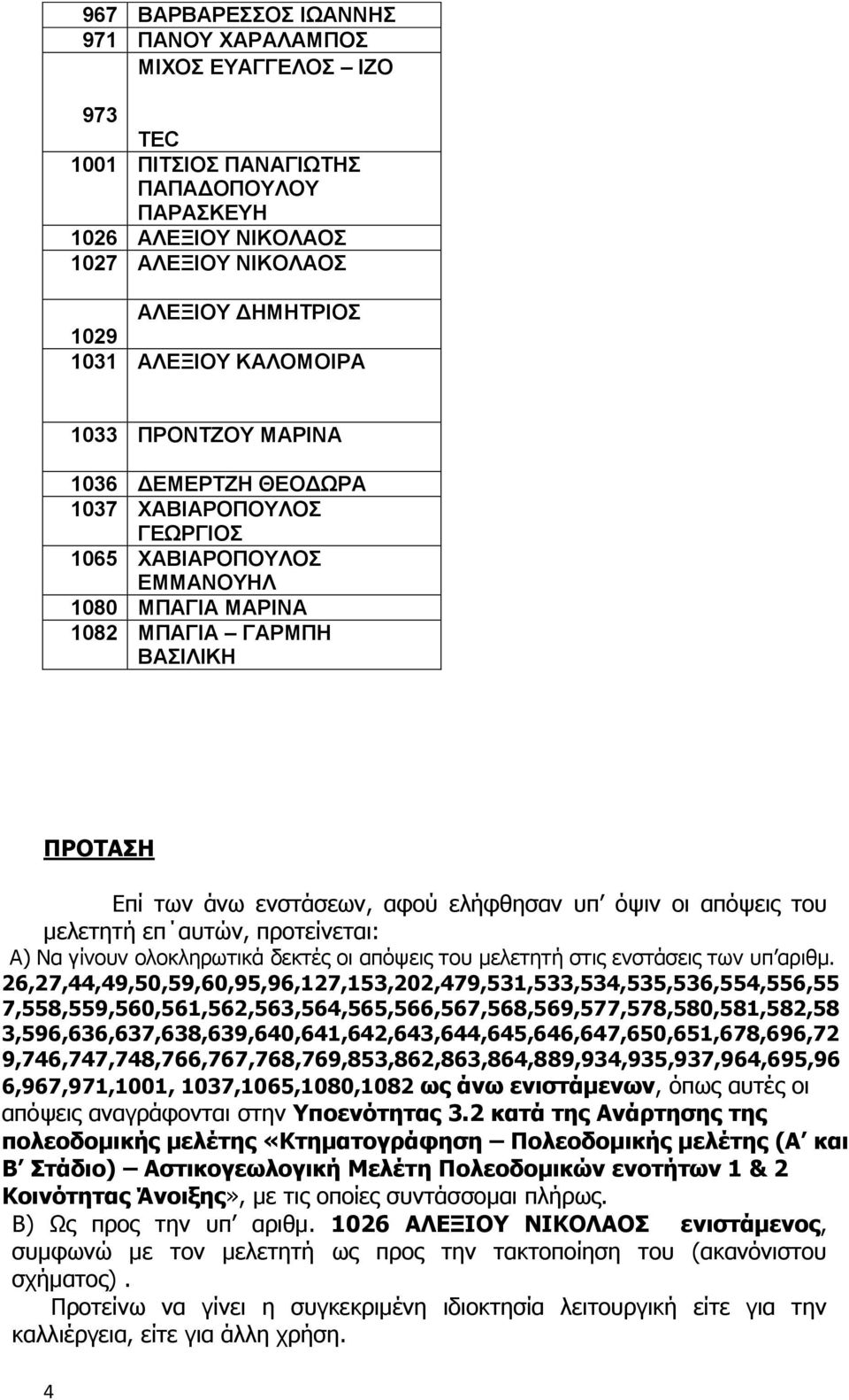 ελήφθησαν υπ όψιν οι απόψεις του μελετητή επ αυτών, προτείνεται: Α) Να γίνουν ολοκληρωτικά δεκτές οι απόψεις του μελετητή στις ενστάσεις των υπ αριθμ.