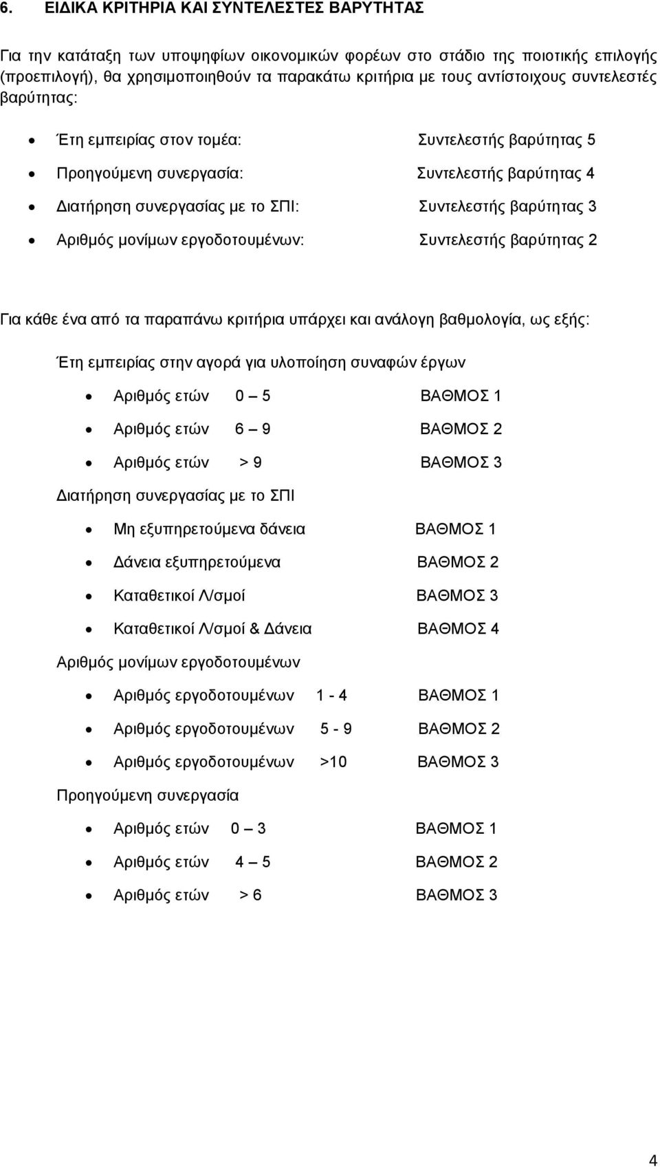 μονίμων εργοδοτουμένων: Συντελεστής βαρύτητας 2 Για κάθε ένα από τα παραπάνω κριτήρια υπάρχει και ανάλογη βαθμολογία, ως εξής: Έτη εμπειρίας στην αγορά για υλοποίηση συναφών έργων Αριθμός ετών 0 5