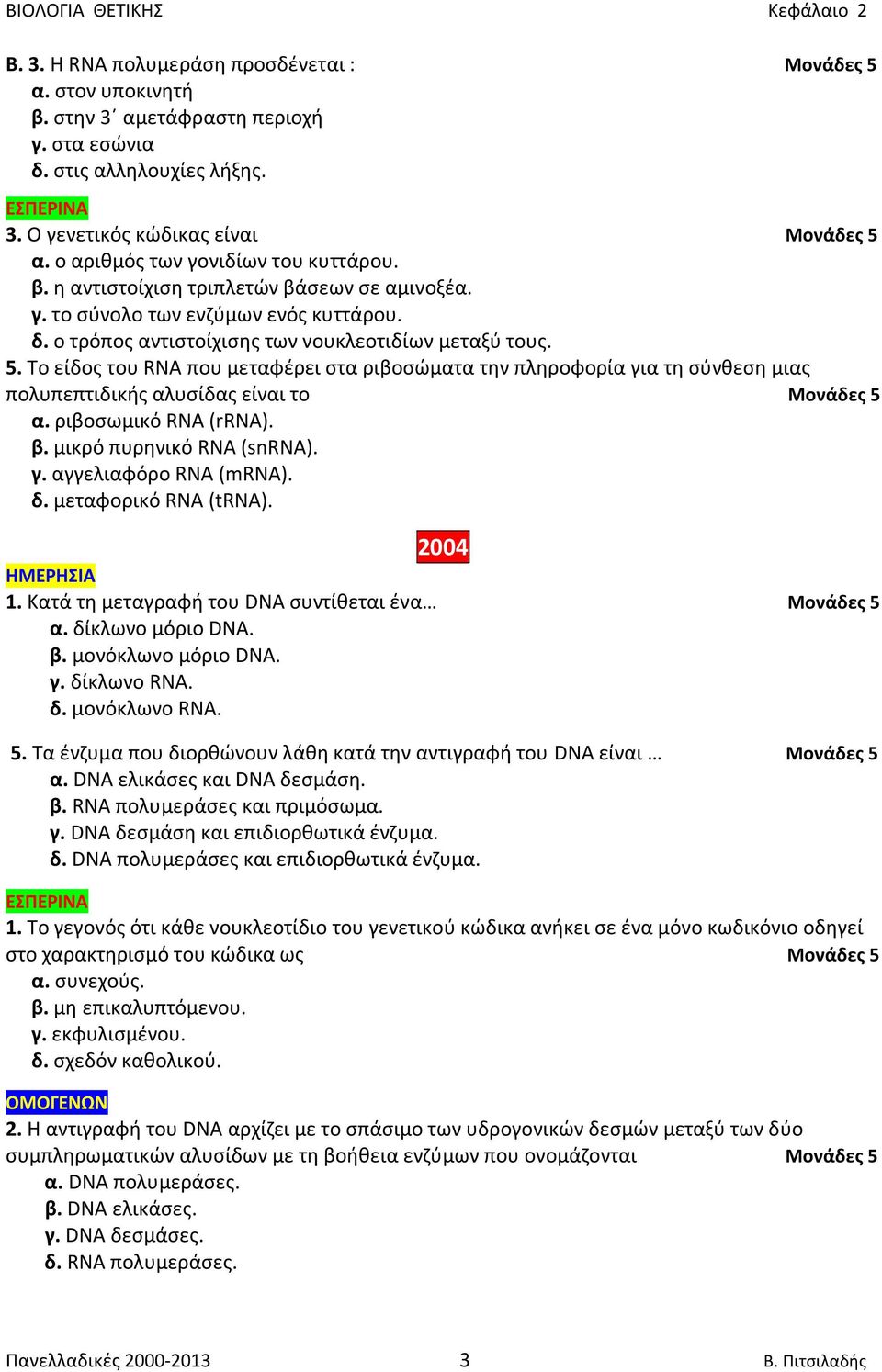 Το είδος του RNA που μεταφέρει στα ριβοσώματα την πληροφορία για τη σύνθεση μιας πολυπεπτιδικής αλυσίδας είναι το Μονάδες 5 α. ριβοσωμικό RNA (rrna). β. μικρό πυρηνικό RNA (snrna). γ. αγγελιαφόρο RNA (mrna).