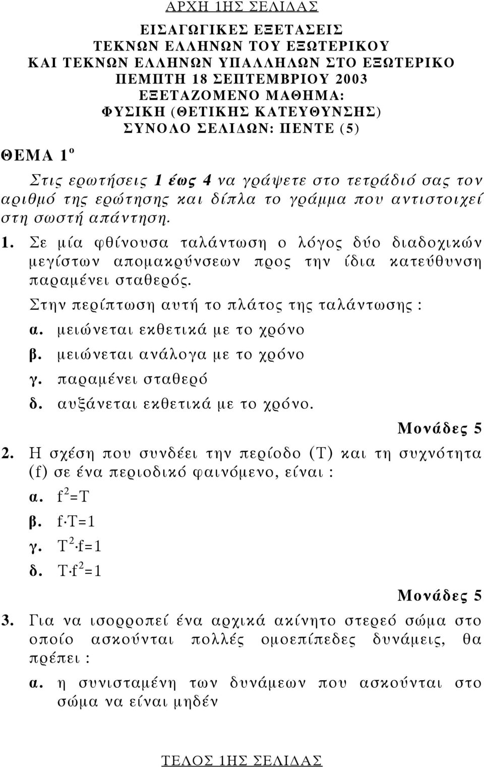 Στην περίπτωση αυτή το πλάτος της ταλάντωσης : α. µειώνεται εκθετικά µε το χρόνο β. µειώνεται ανάλογα µε το χρόνο γ. παραµένει σταθερό δ. αυξάνεται εκθετικά µε το χρόνο.