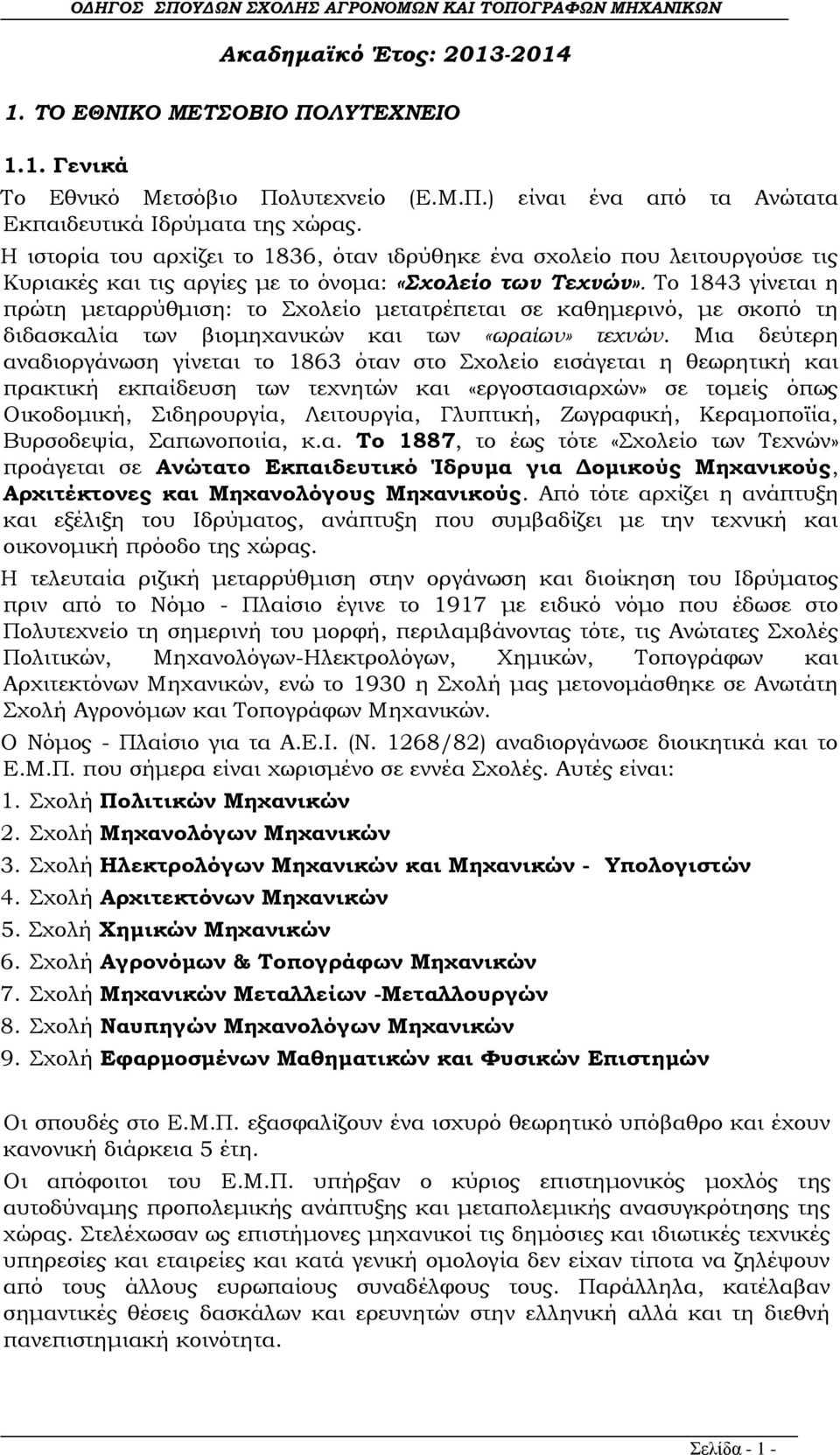 Το 1843 γίνεται η πρώτη μεταρρύθμιση: το Σχολείο μετατρέπεται σε καθημερινό, με σκοπό τη διδασκαλία των βιομηχανικών και των «ωραίων» τεχνών.