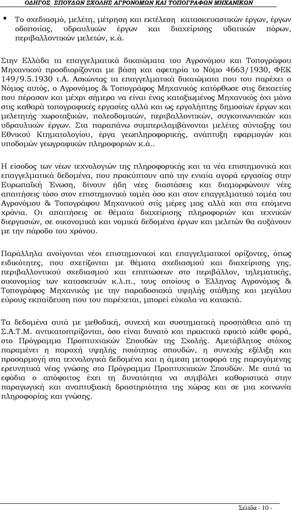 τα επαγγελματικά δικαιώματα του Αγρονόμου και Τοπογράφου Μηχανικού προσδιορίζονται με βάση και αφετηρία το Νόμο 4663/1930, ΦΕΚ 149/9.5.1930 τ.α. Ασκώντας τα επαγγελματικά δικαιώματα που του παρέχει ο