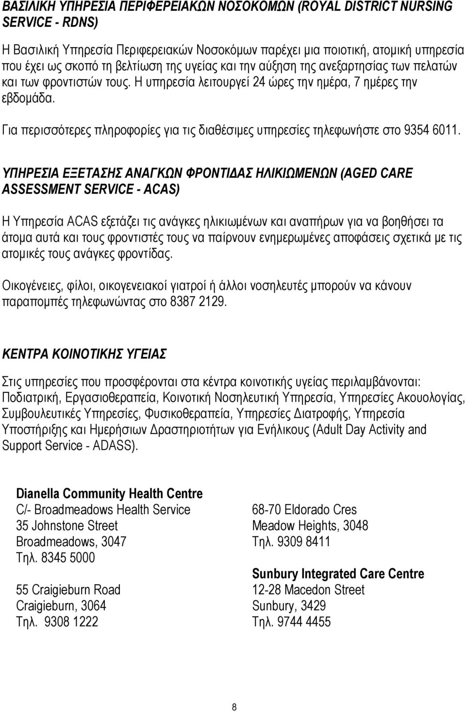 Για περισσότερες πληροφορίες για τις διαθέσιµες υπηρεσίες τηλεφωνήστε στο 9354 6011.