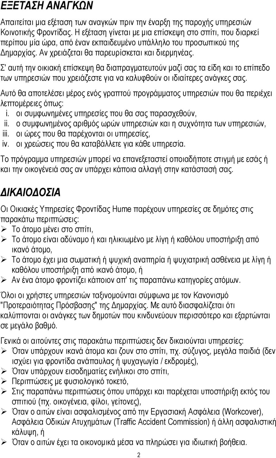 Σ' αυτή την οικιακή επίσκεψη θα διαπραγµατευτούν µαζί σας τα είδη και το επίπεδο των υπηρεσιών που χρειάζεστε για να καλυφθούν οι ιδιαίτερες ανάγκες σας.