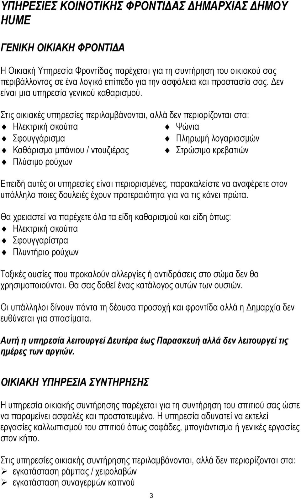 Στις οικιακές υπηρεσίες περιλαµβάνονται, αλλά δεν περιορίζονται στα: Ηλεκτρική σκούπα Ψώνια Σφουγγάρισµα Πληρωµή λογαριασµών Καθάρισµα µπάνιου / ντουζιέρας Στρώσιµο κρεβατιών Πλύσιµο ρούχων Επειδή
