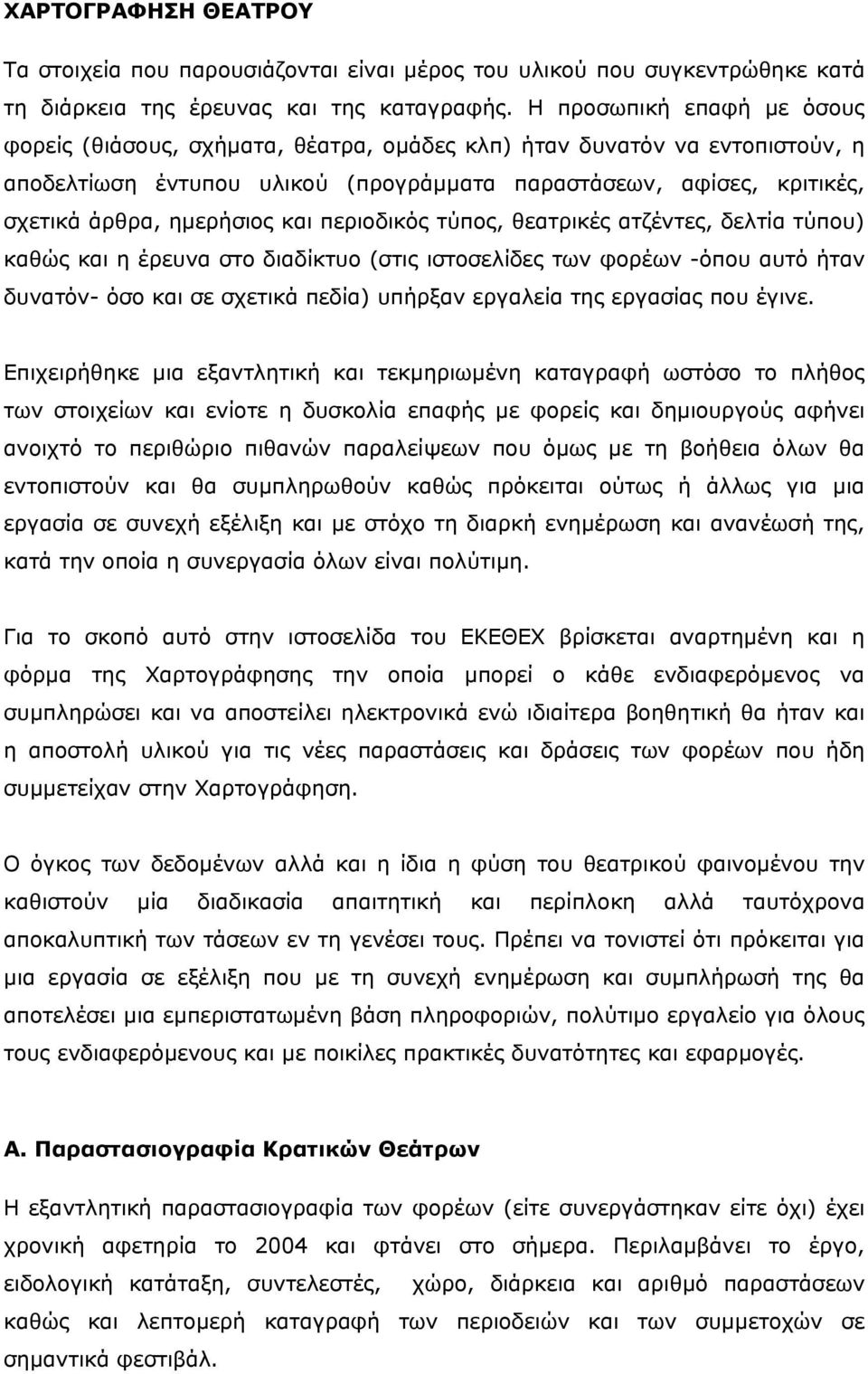 και περιοδικός τύπος, θεατρικές ατζέντες, δελτία τύπου) καθώς και η έρευνα στο διαδίκτυο (στις ιστοσελίδες των φορέων -όπου αυτό ήταν δυνατόν- όσο και σε σχετικά πεδία) υπήρξαν εργαλεία της εργασίας