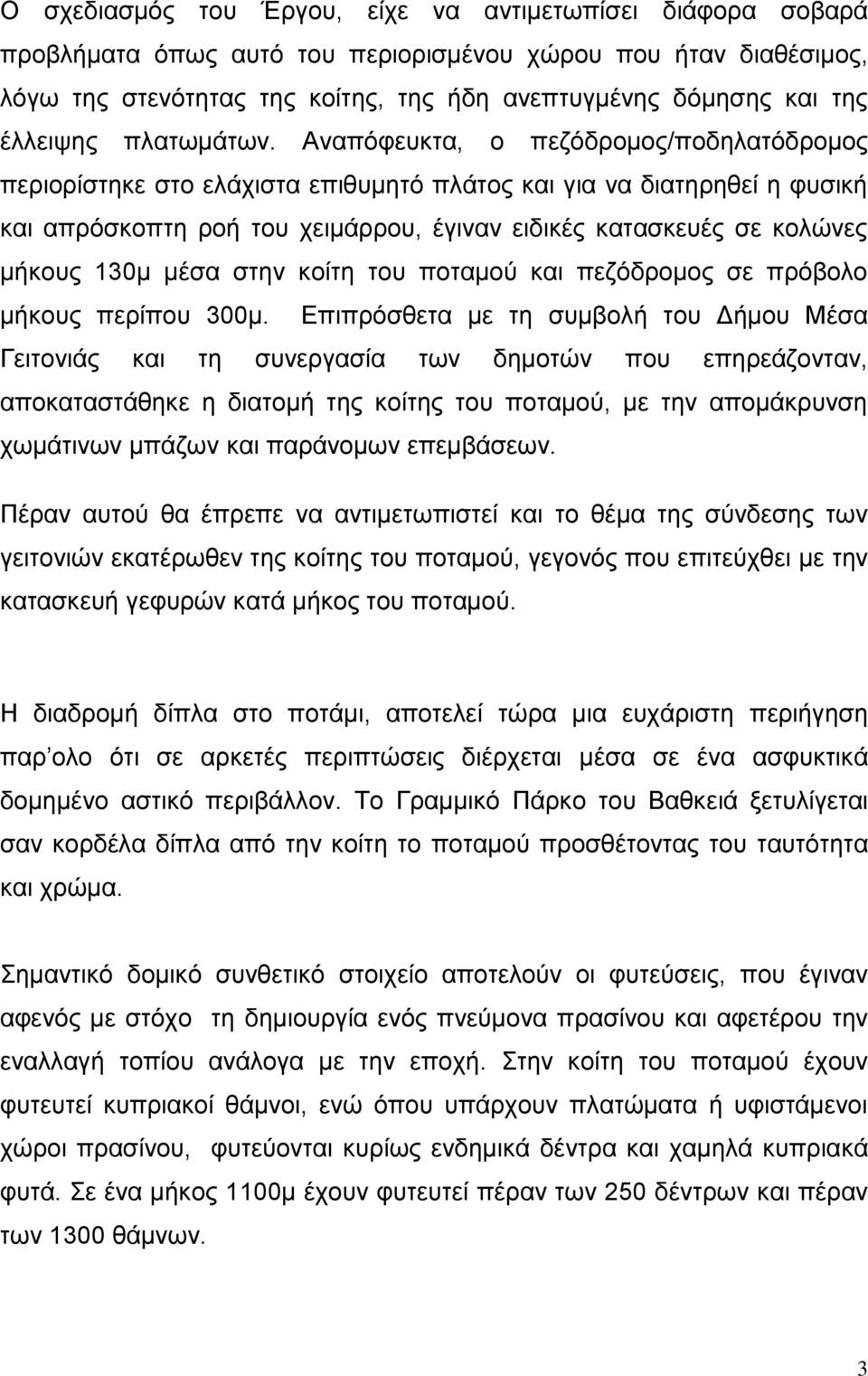 Αναπόφευκτα, ο πεζόδρομος/ποδηλατόδρομος περιορίστηκε στο ελάχιστα επιθυμητό πλάτος και για να διατηρηθεί η φυσική και απρόσκοπτη ροή του χειμάρρου, έγιναν ειδικές κατασκευές σε κολώνες μήκους 130μ