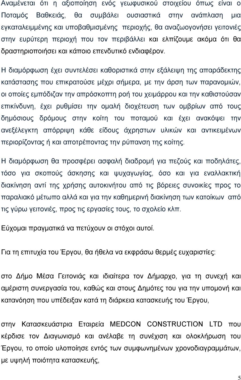 Η διαμόρφωση έχει συντελέσει καθοριστικά στην εξάλειψη της απαράδεκτης κατάστασης που επικρατούσε μέχρι σήμερα, με την άρση των παρανομιών, οι οποίες εμπόδιζαν την απρόσκοπτη ροή του χειμάρρου και