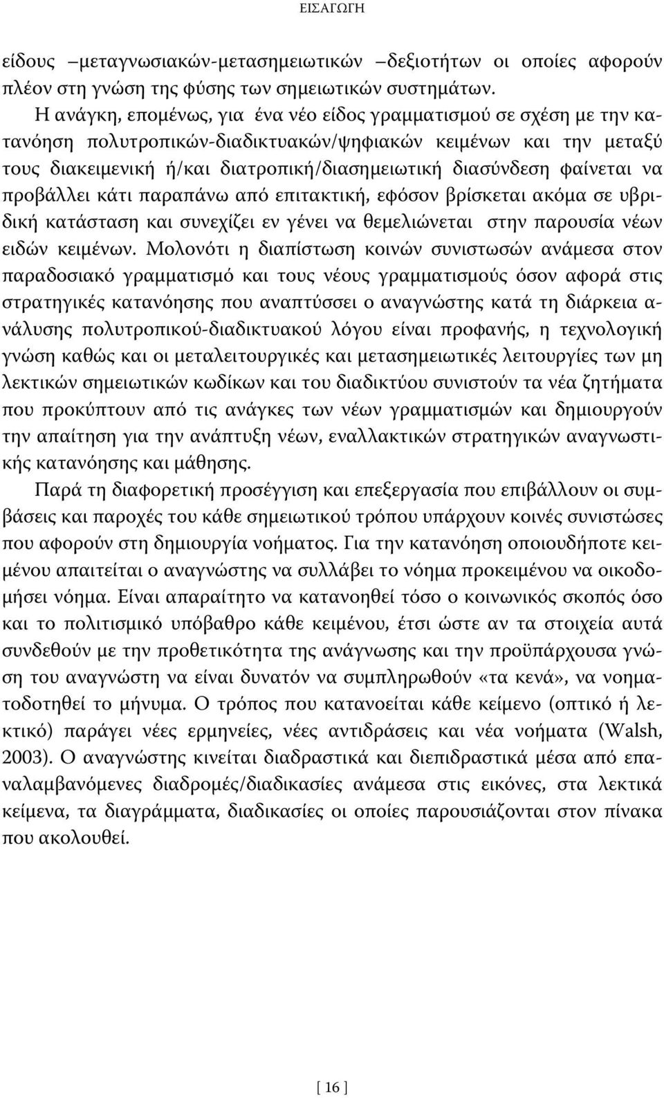 φαίνεται να προβάλλει κάτι παραπάνω από επιτακτική, εφόσον βρίσκεται ακόμα σε υβριδική κατάσταση και συνεχίζει εν γένει να θεμελιώνεται στην παρουσία νέων ειδών κειμένων.