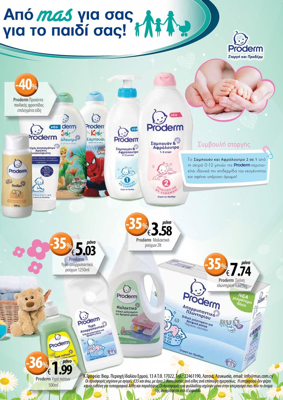 -35%3.58-35%5.03 Proderm Υγρό απορρυπαντικό ρούχων 1250ml Proderm Μαλακτικό ρούχων 2lt -35%7.74 Proderm Σκόνη πλυντηρίου 1,679kg -36%1.99 Proderm Υγρό πιάτων 500ml Κ.Γραφεία: Βιομ.
