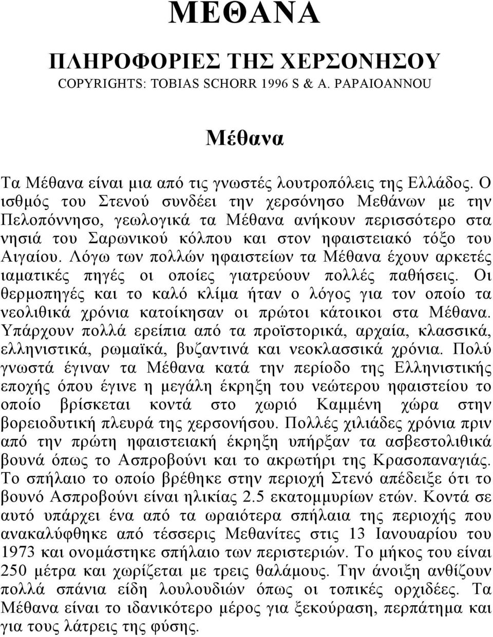 Λόγω των πολλών ηφαιστείων τα Μέθανα έχουν αρκετές ιαματικές πηγές οι οποίες γιατρεύουν πολλές παθήσεις.