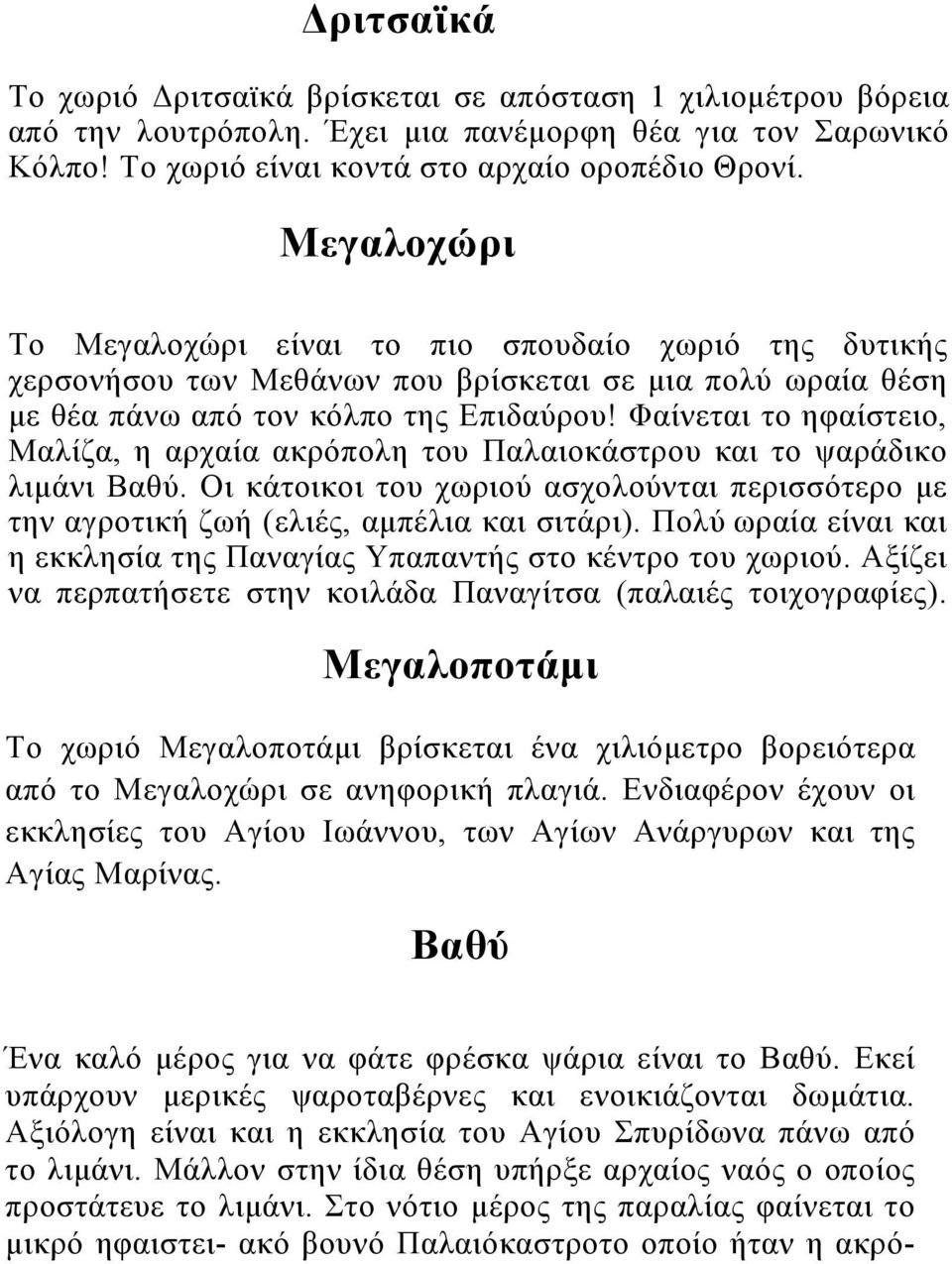 Φαίνεται το ηφαίστειο, Μαλίζα, η αρχαία ακρόπολη του Παλαιοκάστρου και το ψαράδικο λιμάνι Βαθύ. Οι κάτοικοι του χωριού ασχολούνται περισσότερο με την αγροτική ζωή (ελιές, αμπέλια και σιτάρι).