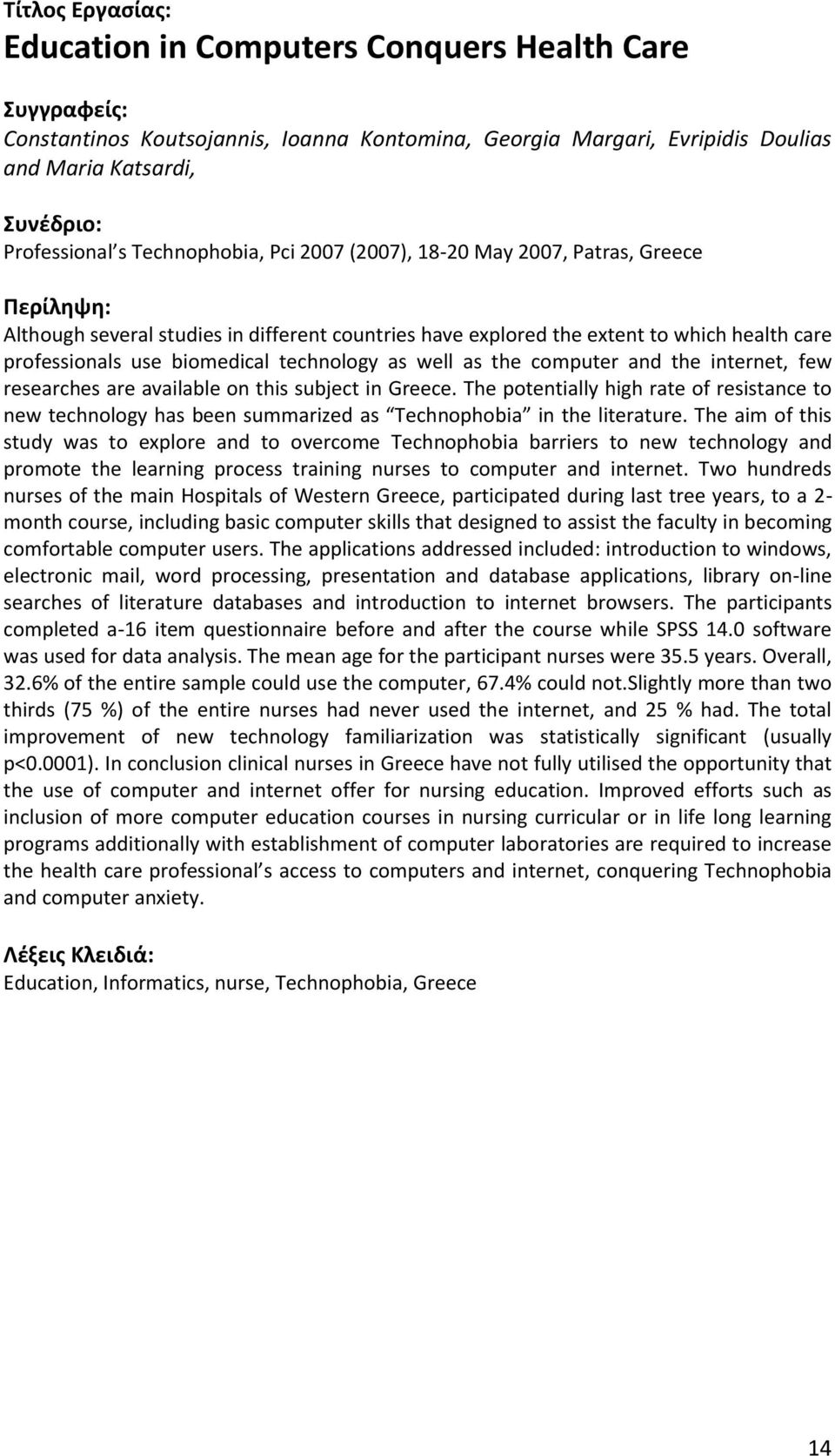 few researches are available on this subject in Greece. The potentially high rate of resistance to new technology has been summarized as Technophobia in the literature.