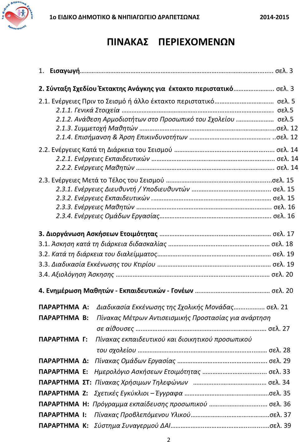 .... σελ. 14 2.2.1. Ενέργειες Εκπαιδευτικών.... σελ. 14 2.2.2. Ενέργειες Μαθητών.... σελ. 14 2.3. Ενέργειες Μετά το Τέλος του Σεισμού.......σελ. 15 2.3.1. Ενέργειες Διευθυντή / Υποδιευθυντών..... σελ. 15 2.3.2. Ενέργειες Εκπαιδευτικών.. σελ. 15 2.3.3. Ενέργειες Μαθητών..... σελ. 16 2.