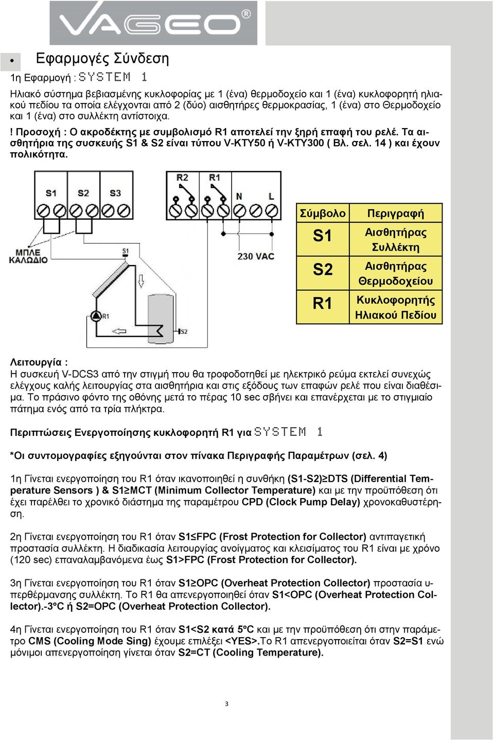 Τα αισθητήρια της συσκευής S1 & S2 είναι τύπου V-ΚΤΥ50 ή V-ΚΤΥ300 ( Βλ. σελ. 14 ) και έχουν πολικότητα.