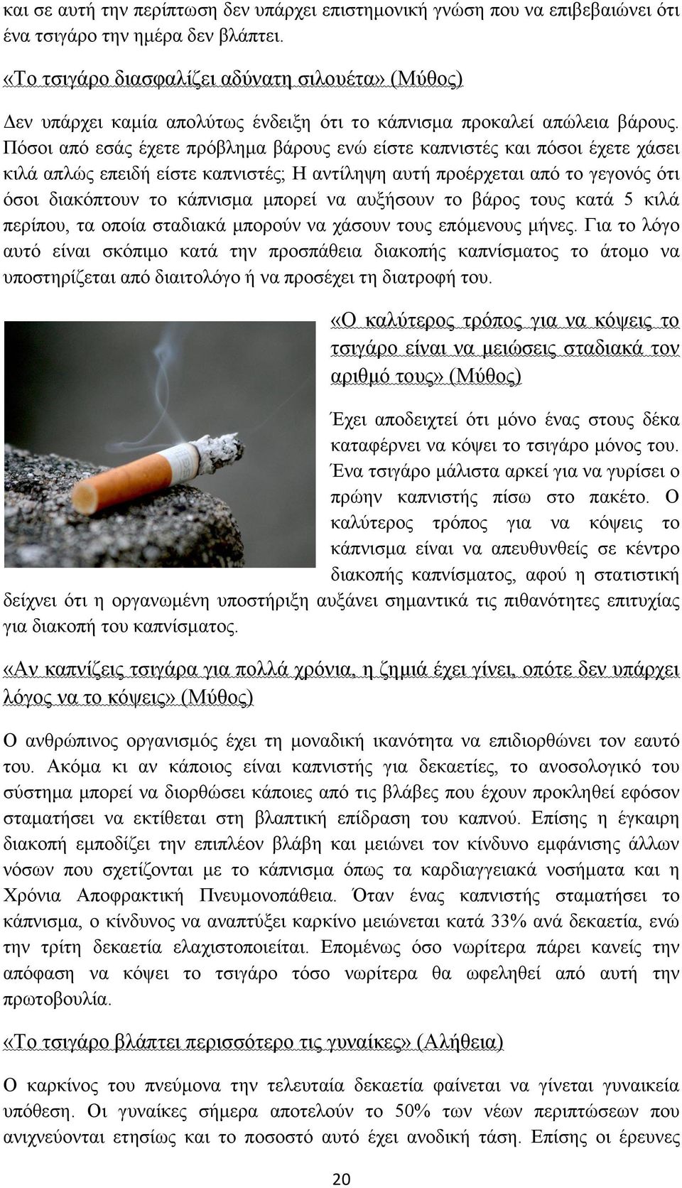 Πόσοι από εσάς έχετε πρόβλημα βάρους ενώ είστε καπνιστές και πόσοι έχετε χάσει κιλά απλώς επειδή είστε καπνιστές; Η αντίληψη αυτή προέρχεται από το γεγονός ότι όσοι διακόπτουν το κάπνισμα μπορεί να