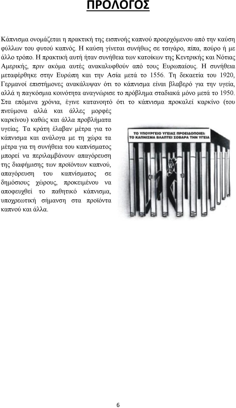 Τη δεκαετία του 1920, Γερμανοί επιστήμονες ανακάλυψαν ότι το κάπνισμα είναι βλαβερό για την υγεία, αλλά η παγκόσμια κοινότητα αναγνώρισε το πρόβλημα σταδιακά μόνο μετά το 1950.