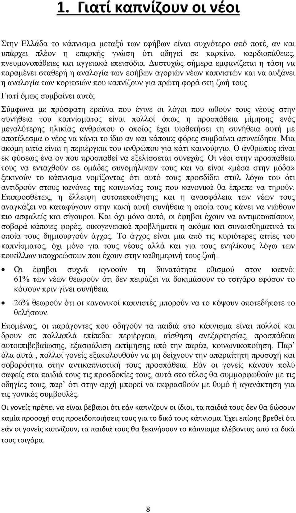 Γιατί όμως συμβαίνει αυτό; Σύμφωνα με πρόσφατη ερεύνα που έγινε οι λόγοι που ωθούν τους νέους στην συνήθεια του καπνίσματος είναι πολλοί όπως η προσπάθεια μίμησης ενός μεγαλύτερης ηλικίας ανθρώπου ο