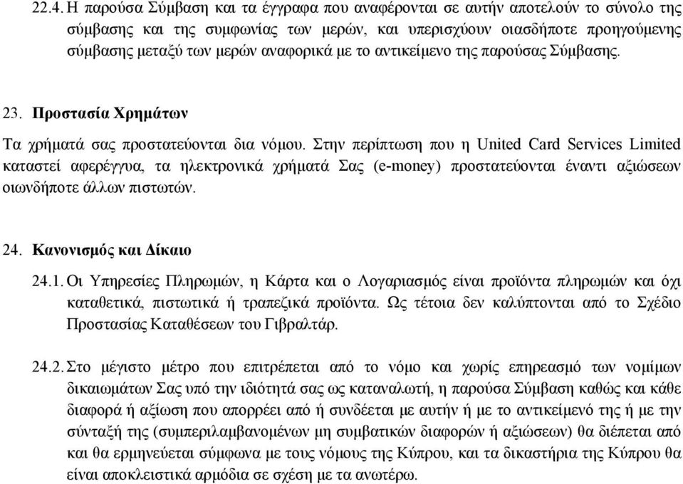 Στην περίπτωση που η United Card Services Limited καταστεί αφερέγγυα, τα ηλεκτρονικά χρήματά Σας (e-money) προστατεύονται έναντι αξιώσεων οιωνδήποτε άλλων πιστωτών. 24. Κανονισμός και Δίκαιο 24.1.