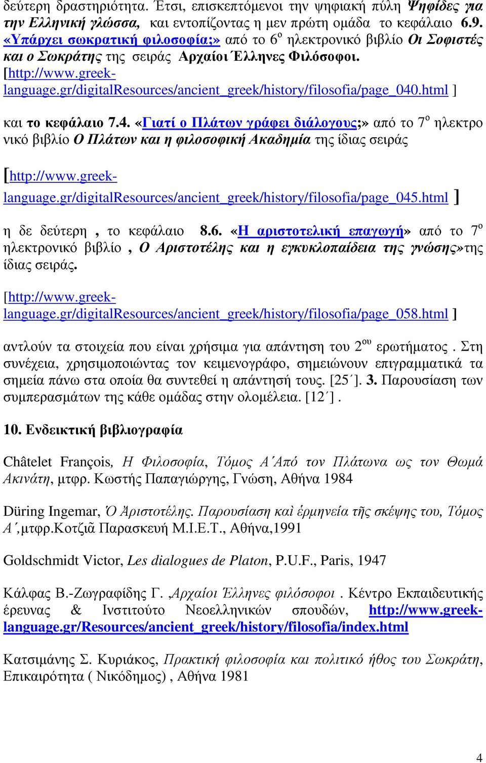 gr/digitalresources/ancient_greek/history/filosofia/page_040.html ] και το κεφάλαιο 7.4. «Γιατί ο Πλάτων γράφει διάλογους;» από το 7 ο ηλεκτρο νικό βιβλίο Ο Πλάτων και η φιλοσοφική Ακαδηµία της ίδιας σειράς [http://www.