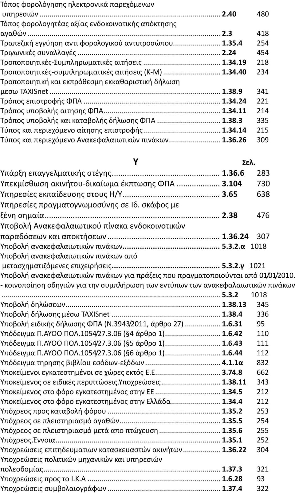 ..1.38.9 341 Τρόπος επιστροφής ΦΠΑ...1.34.24 221 Τρόπος υποβολής αιτησης ΦΠΑ...1.34.11 214 Τρόπος υποβολής και καταβολής δήλωσης ΦΠΑ...1.38.3 335 Τύπος και περιεχόμενο αίτησης επιστροφής...1.34.14 215 Τύπος και περιεχόμενο Ανακεφαλαιωτικών πινάκων.