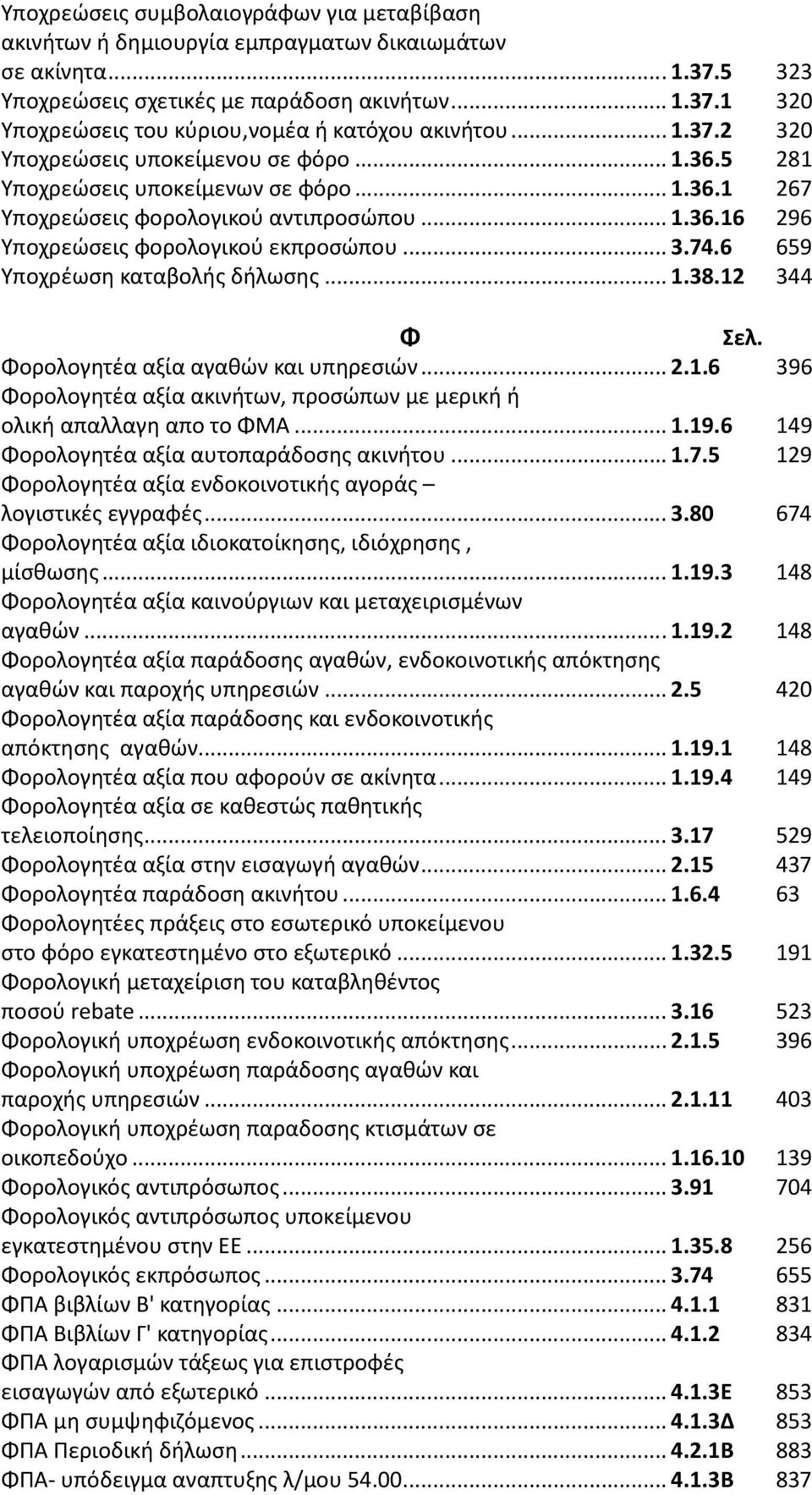 6 659 Υποχρέωση καταβολής δήλωσης...1.38.12 344 Φ Φορολογητέα αξία αγαθών και υπηρεσιών...2.1.6 396 Φορολογητέα αξία ακινήτων, προσώπων με μερική ή ολική απαλλαγη απο το ΦΜΑ...1.19.